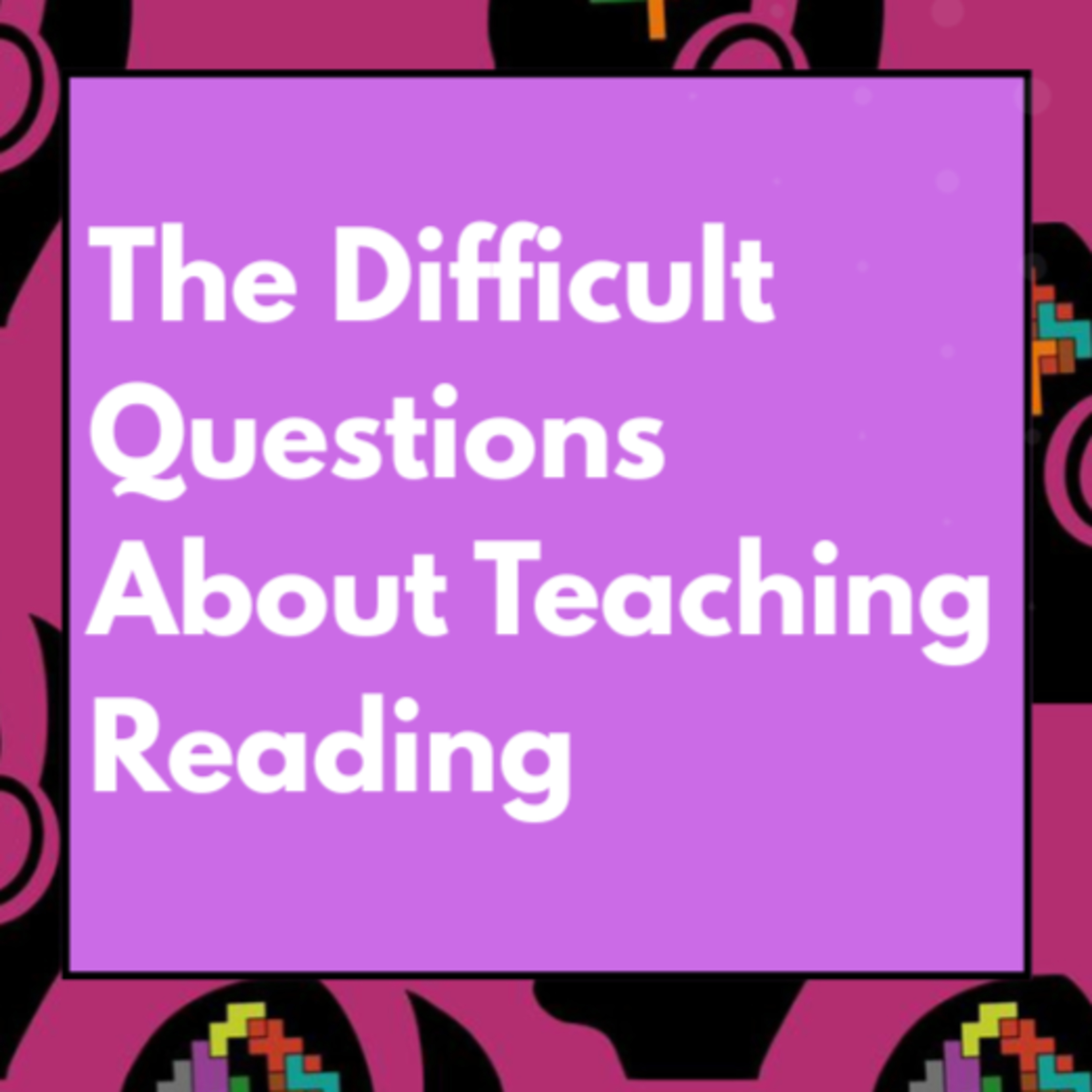 The Difficult Questions About Teaching Reading
