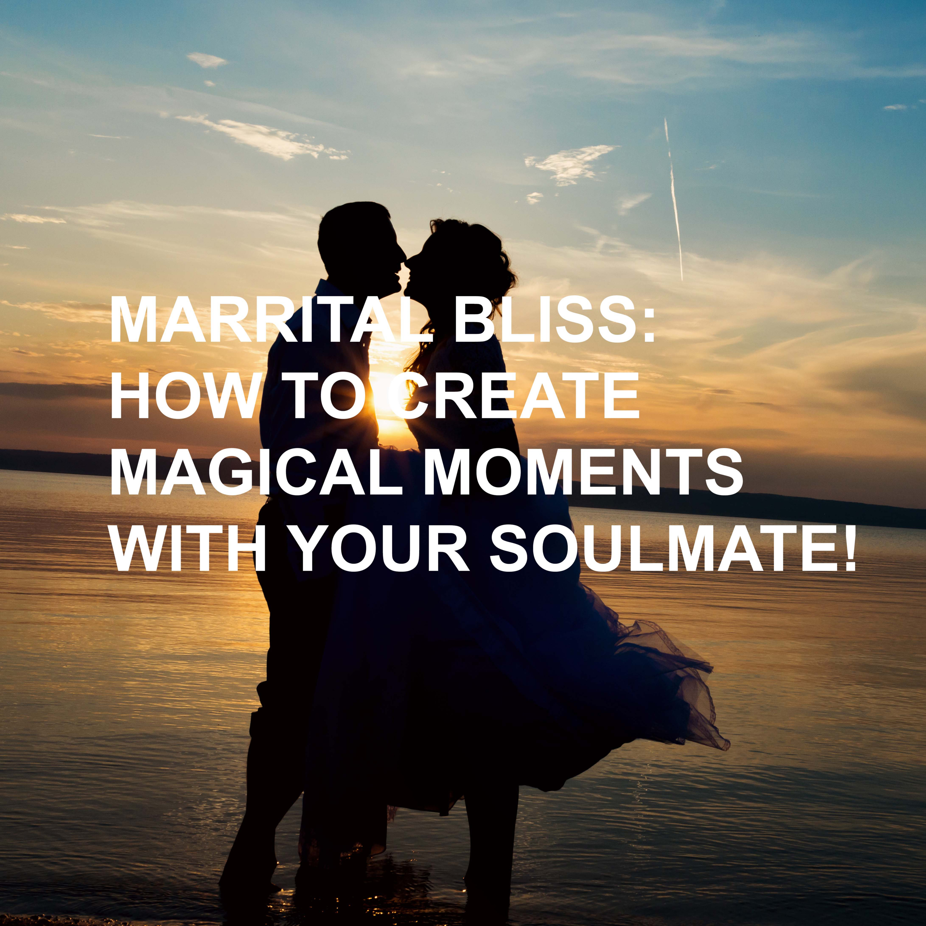 Marital Bliss: How to Create Magical Moments with Your Soulmate!