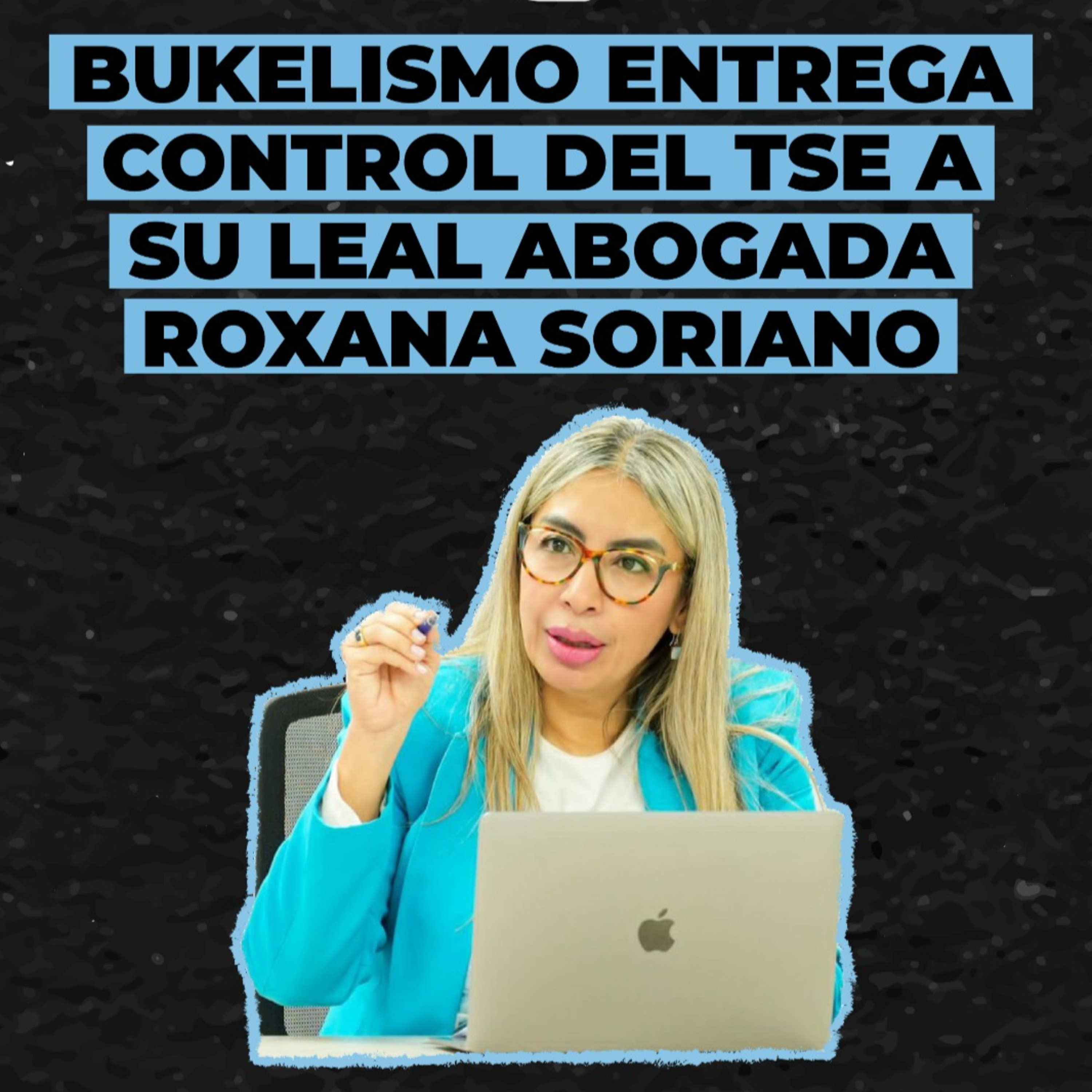 Bukelismo entrega control del Tribunal Electoral a su leal abogada Roxana Soriano