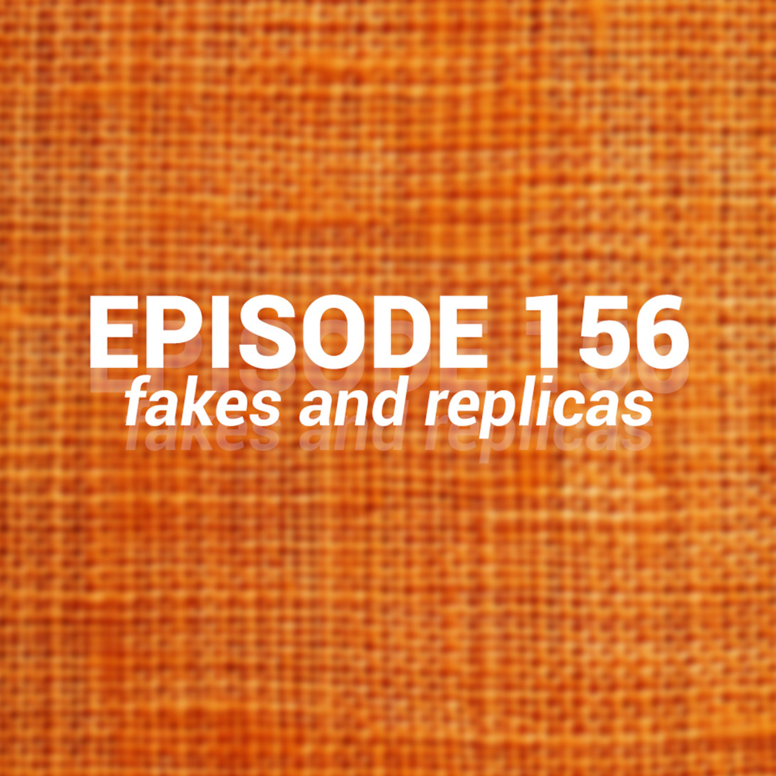 Episode 156: Fakes and replicas