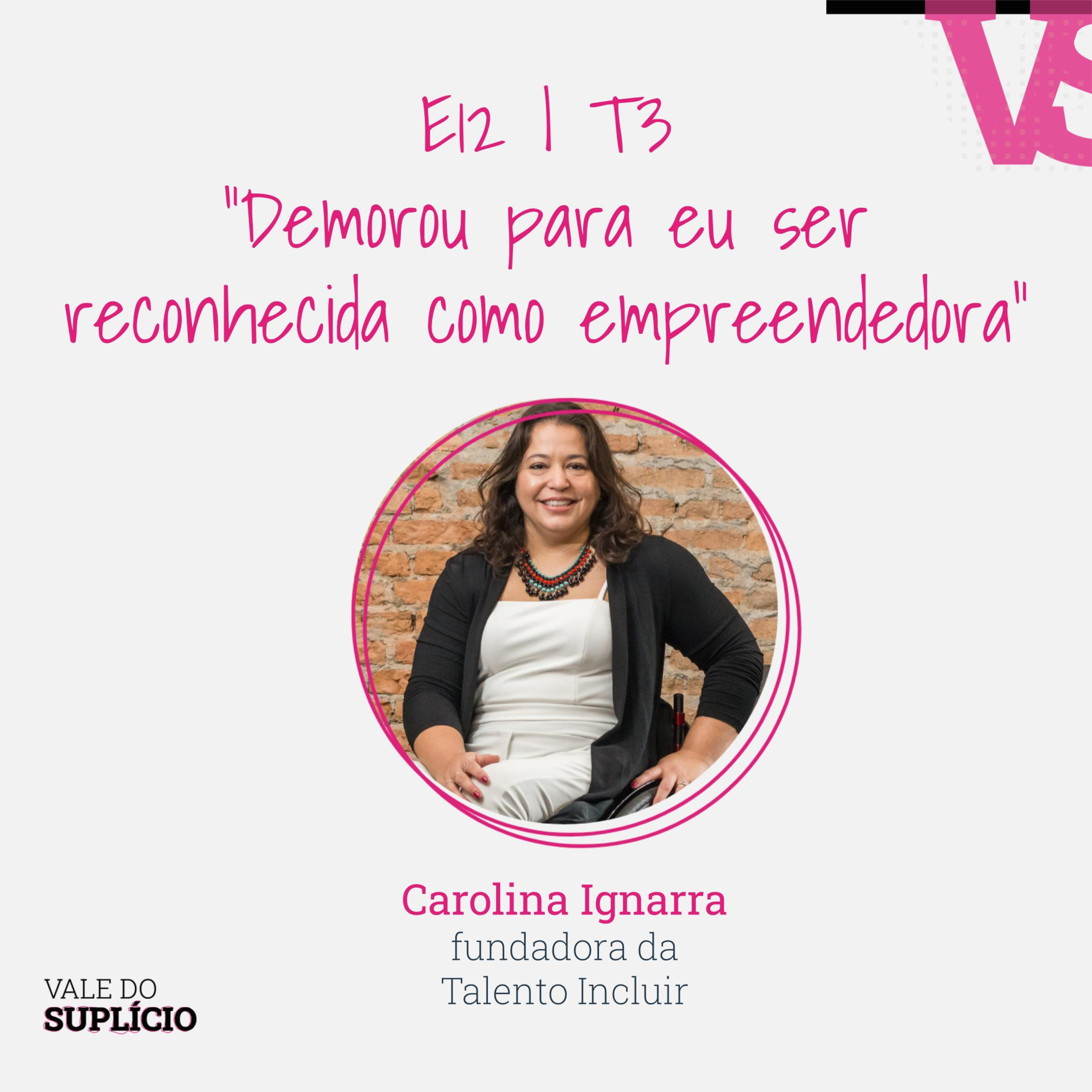 "Demorou para eu ser reconhecida como empreendedora" - Carolina Ignarra, da Talento Incluir | E12T3