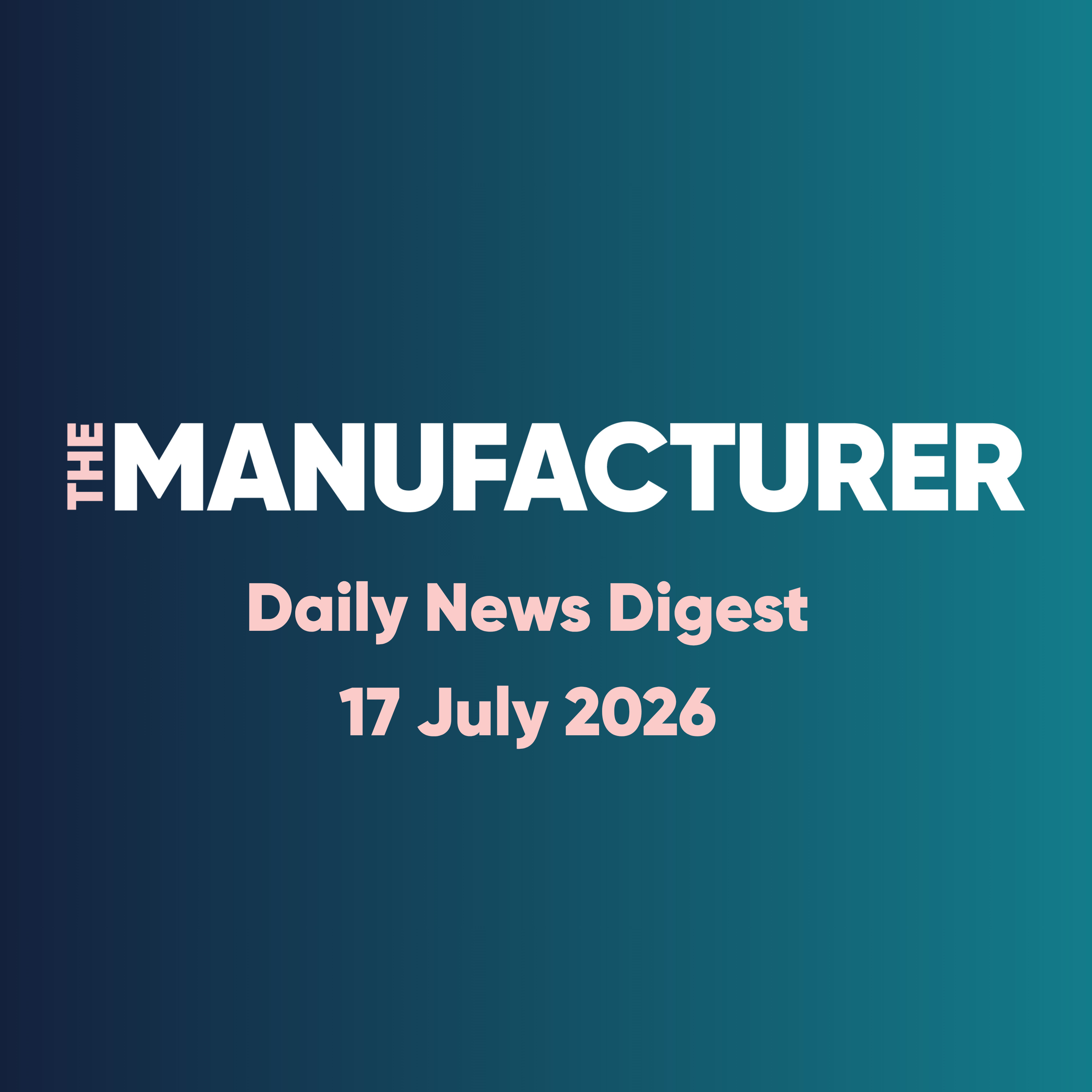 The Manufacturer Daily News Digest - 17/07/2026 episode artwork