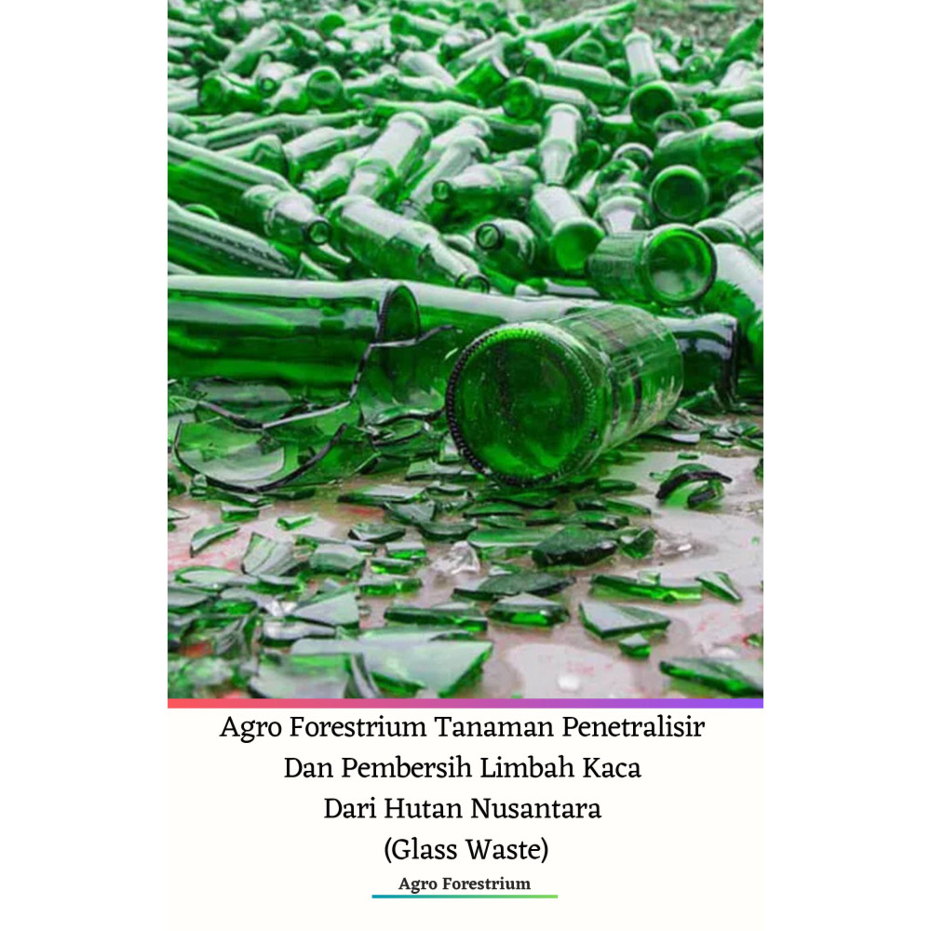 Agro Forestrium Tanaman Penetralisir Dan Pembersih Limbah Kaca Dari Hutan Nusantara (Glass Waste) Podcast Version