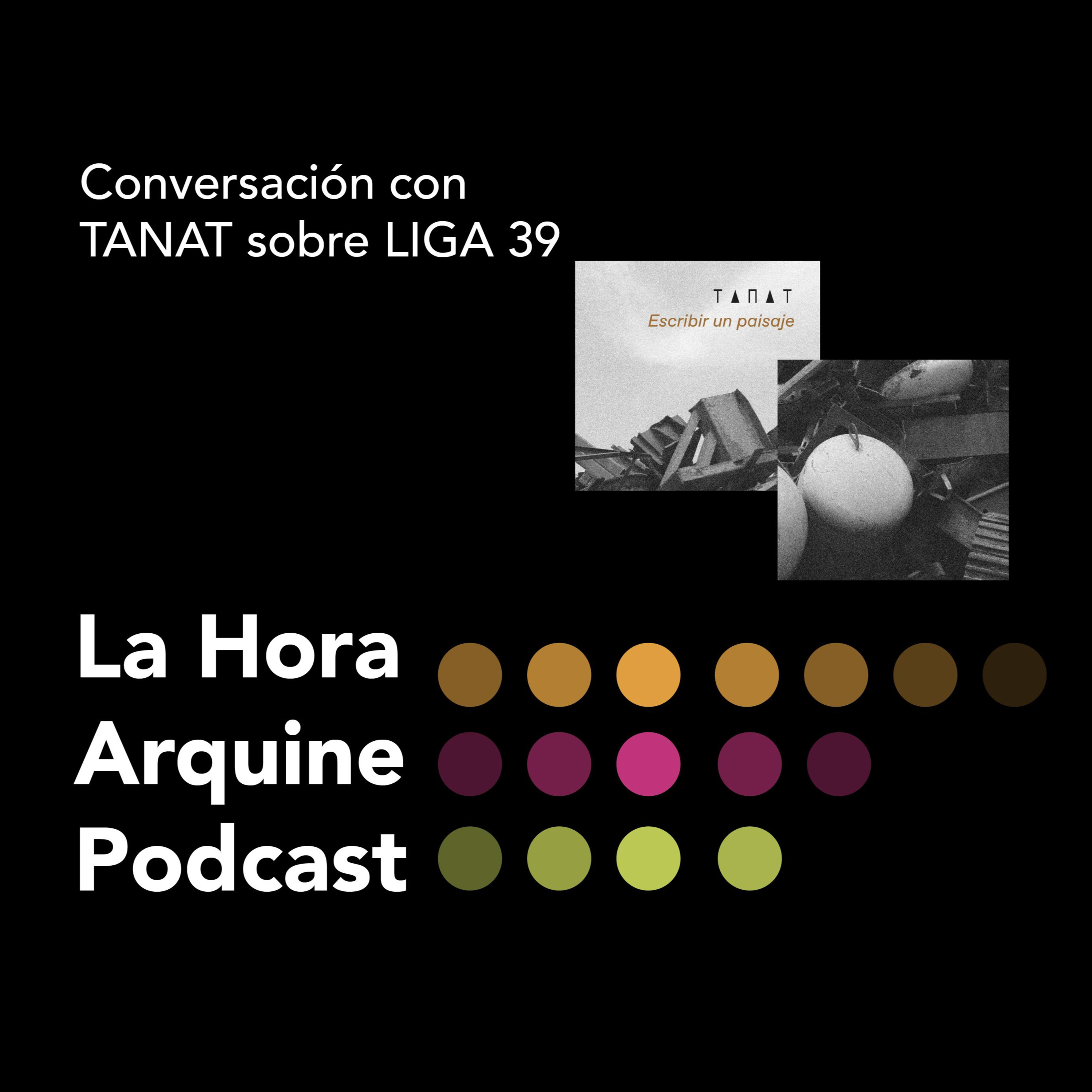 #LaHoraArquine | Conversación con TANAT sobre LIGA 39