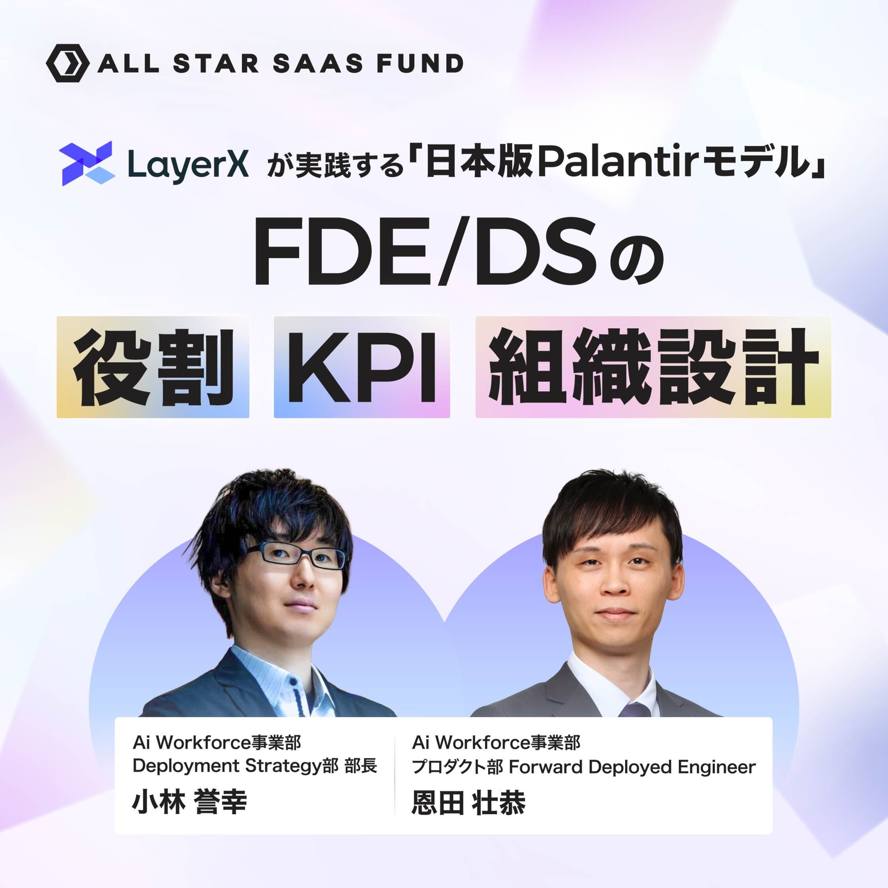 LayerXが実践する「日本版Palantirモデル」FDE/DSの役割・KPI・組織設計|LayerX 小林誉幸・恩田壮恭 LayerXが実践する「日本版Palantirモデル」FDE/DSの役割・KPI・組織設計|LayerX 小林誉幸・恩田壮恭