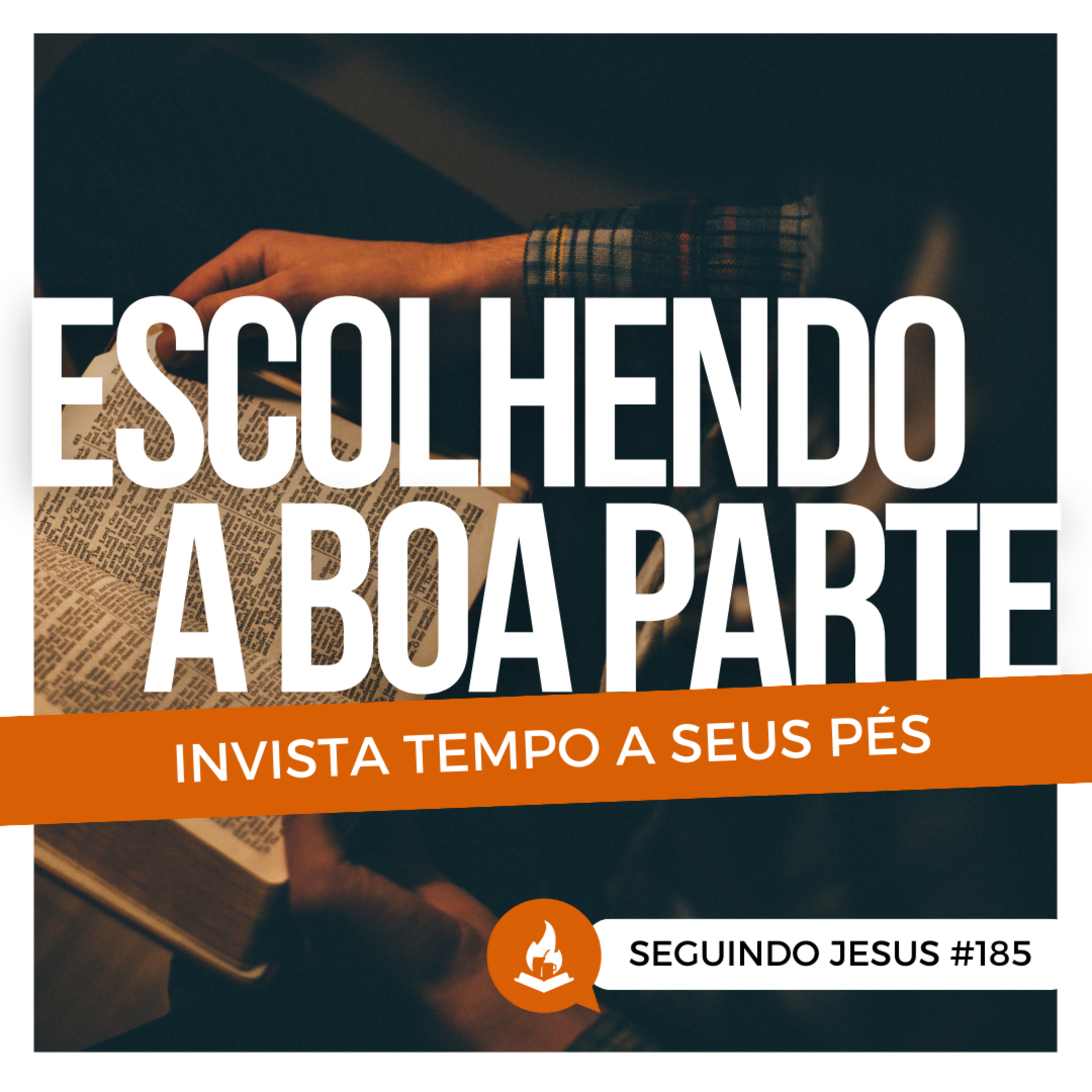 Escolhendo a boa parte: invista tempo aos seus pés #185 | Seguindo Jesus