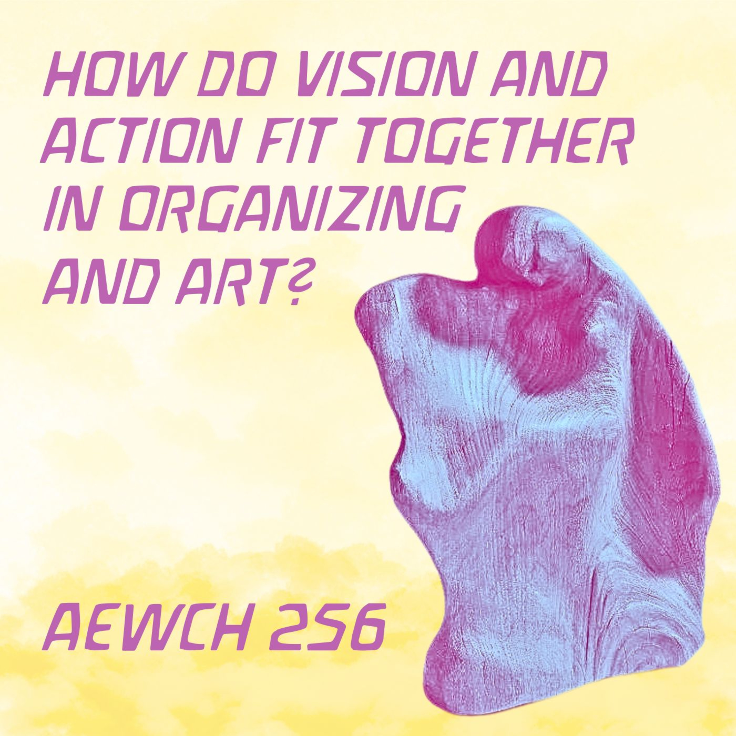 AEWCH 256: SARAH SCHULMAN on HOW DO VISION AND ACTION FIT TOGETHER IN ORGANIZING AND ART?