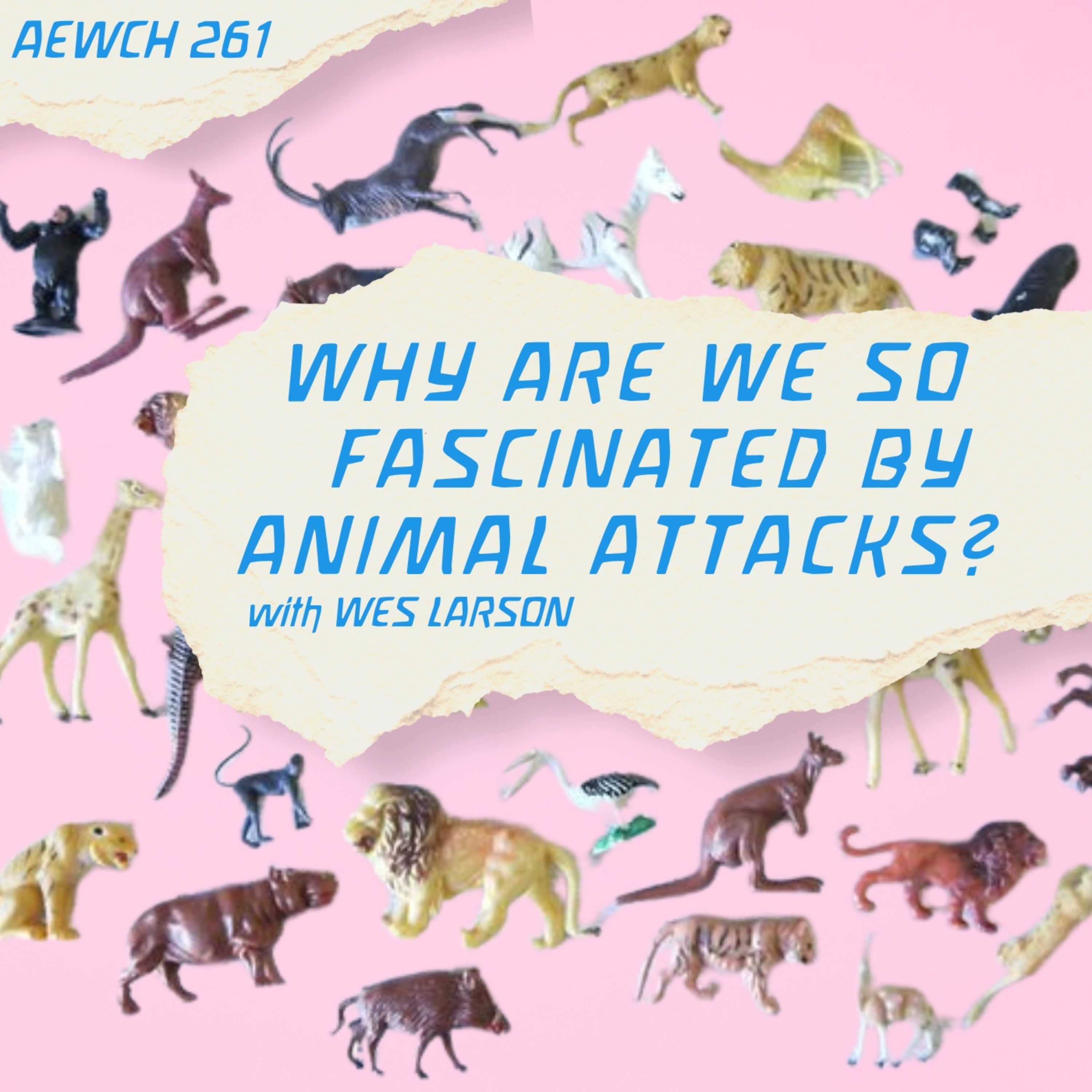 AEWCH 261: WES LARSON / TOOTH & CLAW PODCAST on WHY ARE WE SO FASCINATED BY ANIMAL ATTACKS?