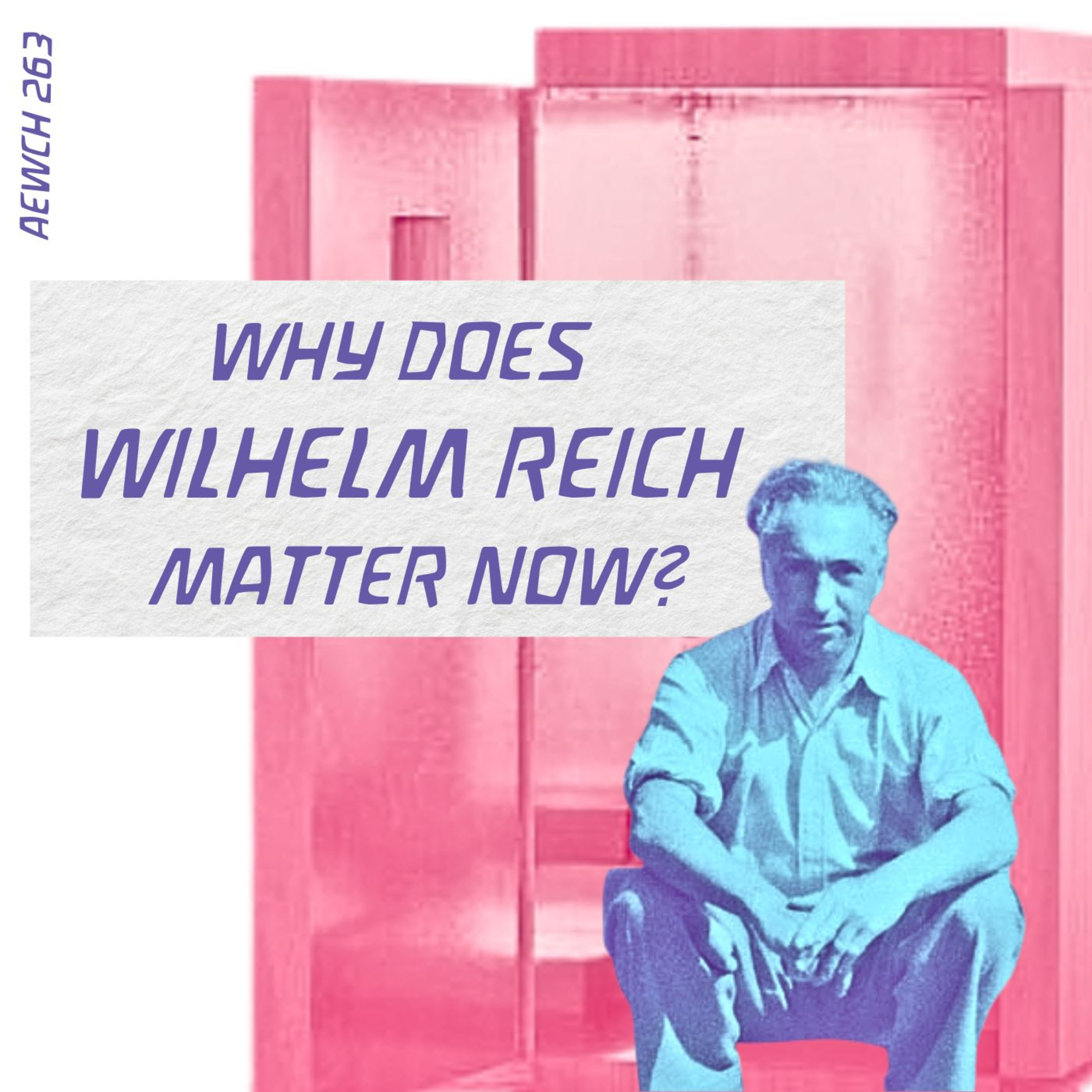AEWCH 263: WHY DOES WILHELM REICH MATTER NOW? feat. JAMES STRICK