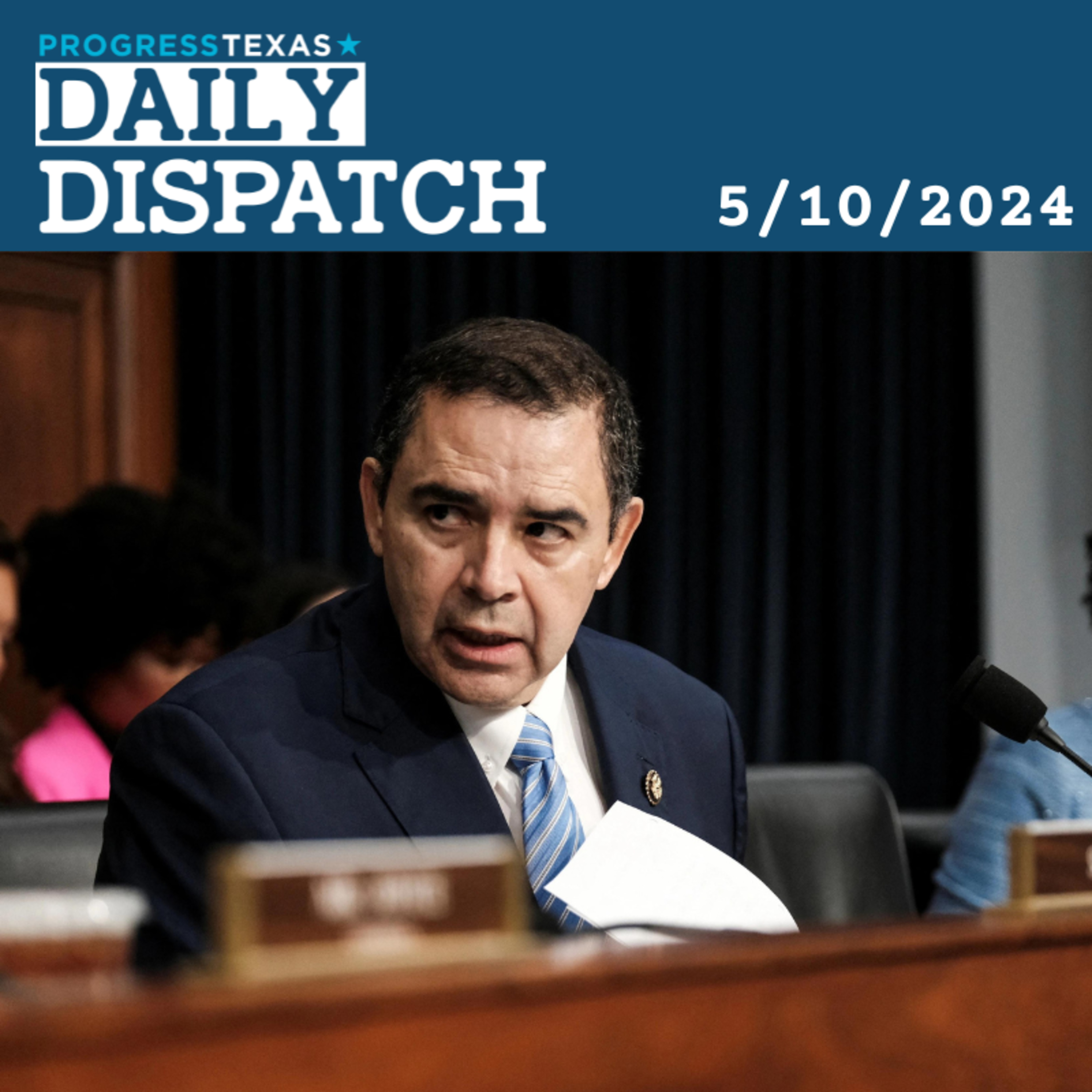 Daily Dispatch 5/10/24: Hot Seat For Cuellar Gets Hotter, and More episode artwork