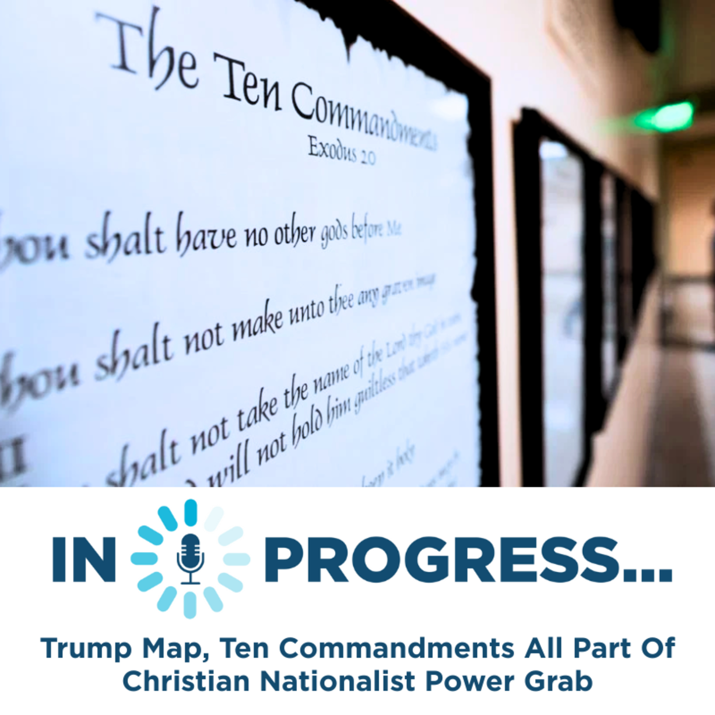 In Progress: Trump Map, Ten Commandments All Part Of Christian Nationalist Power Grab episode artwork