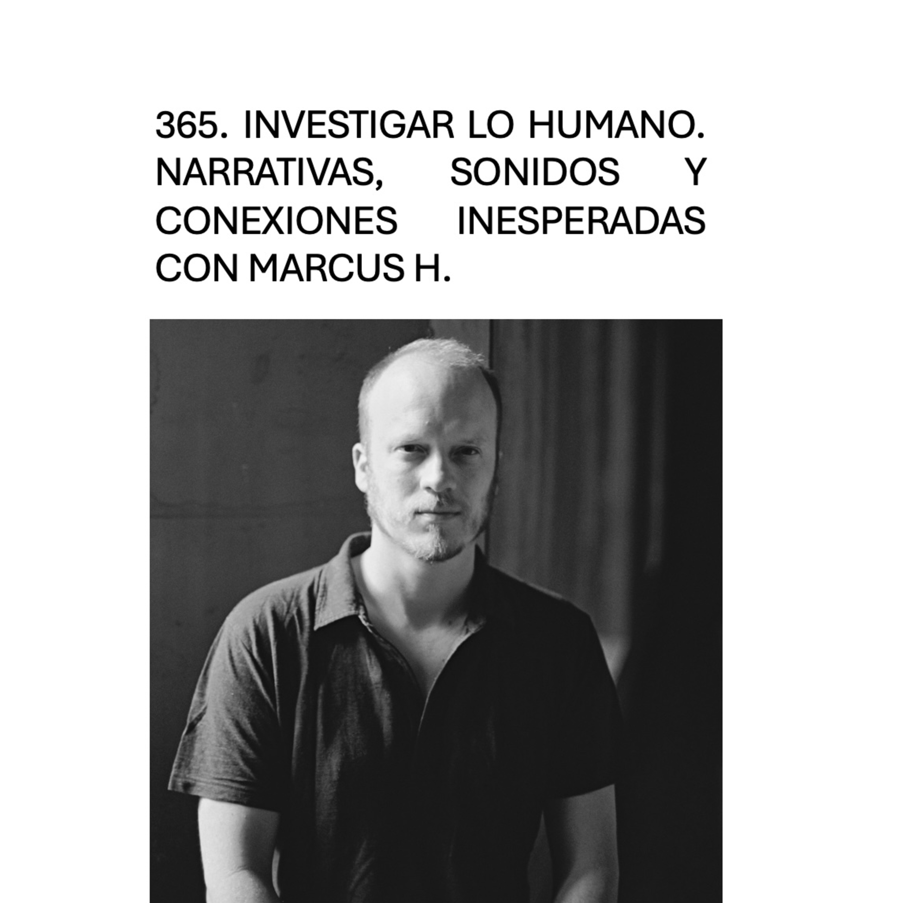 365. Investigar lo humano. Narrativas, sonidos y conexiones inesperadas con Marcus H.