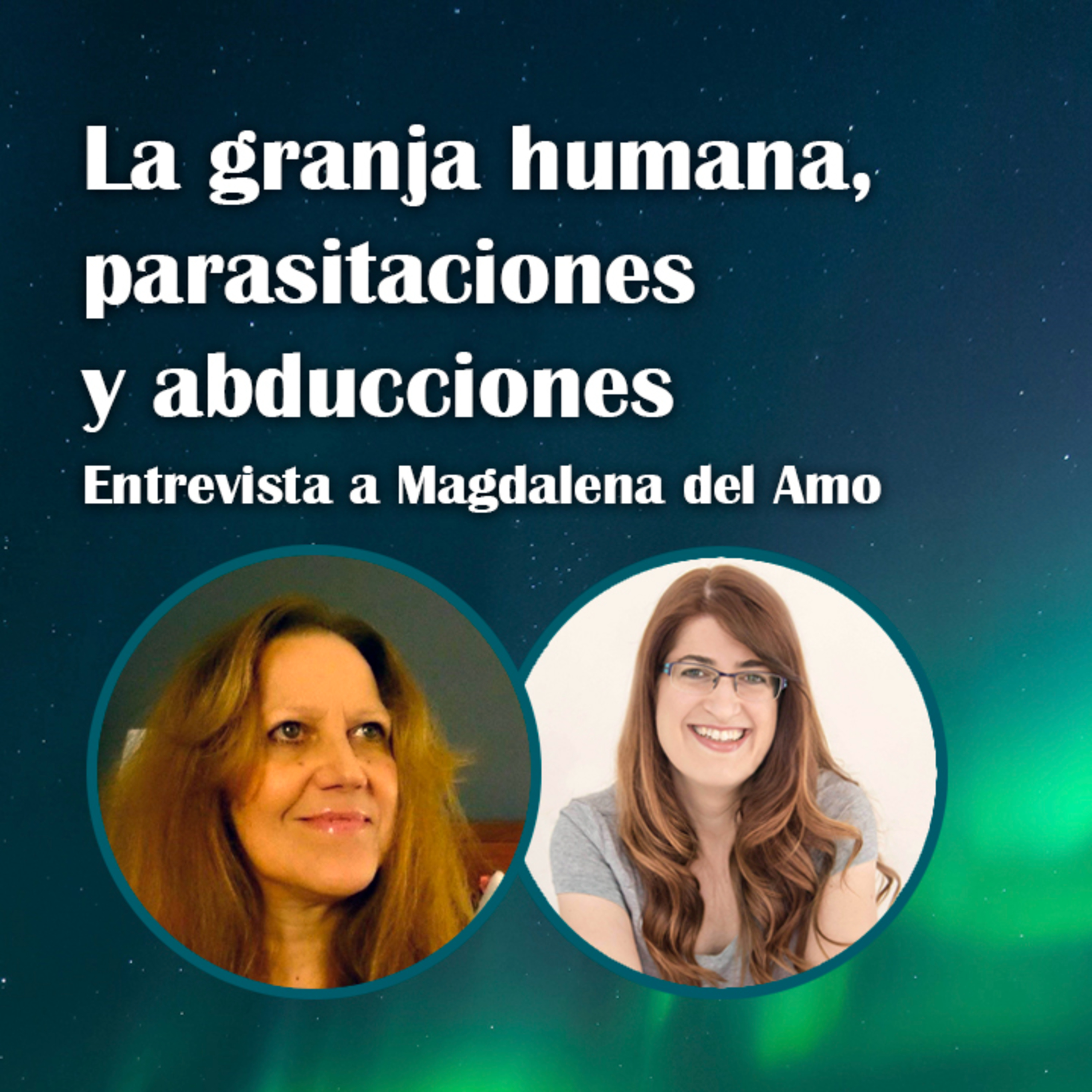 55. La granja humana, parasitaciones y abducciones – Magdalena del Amo