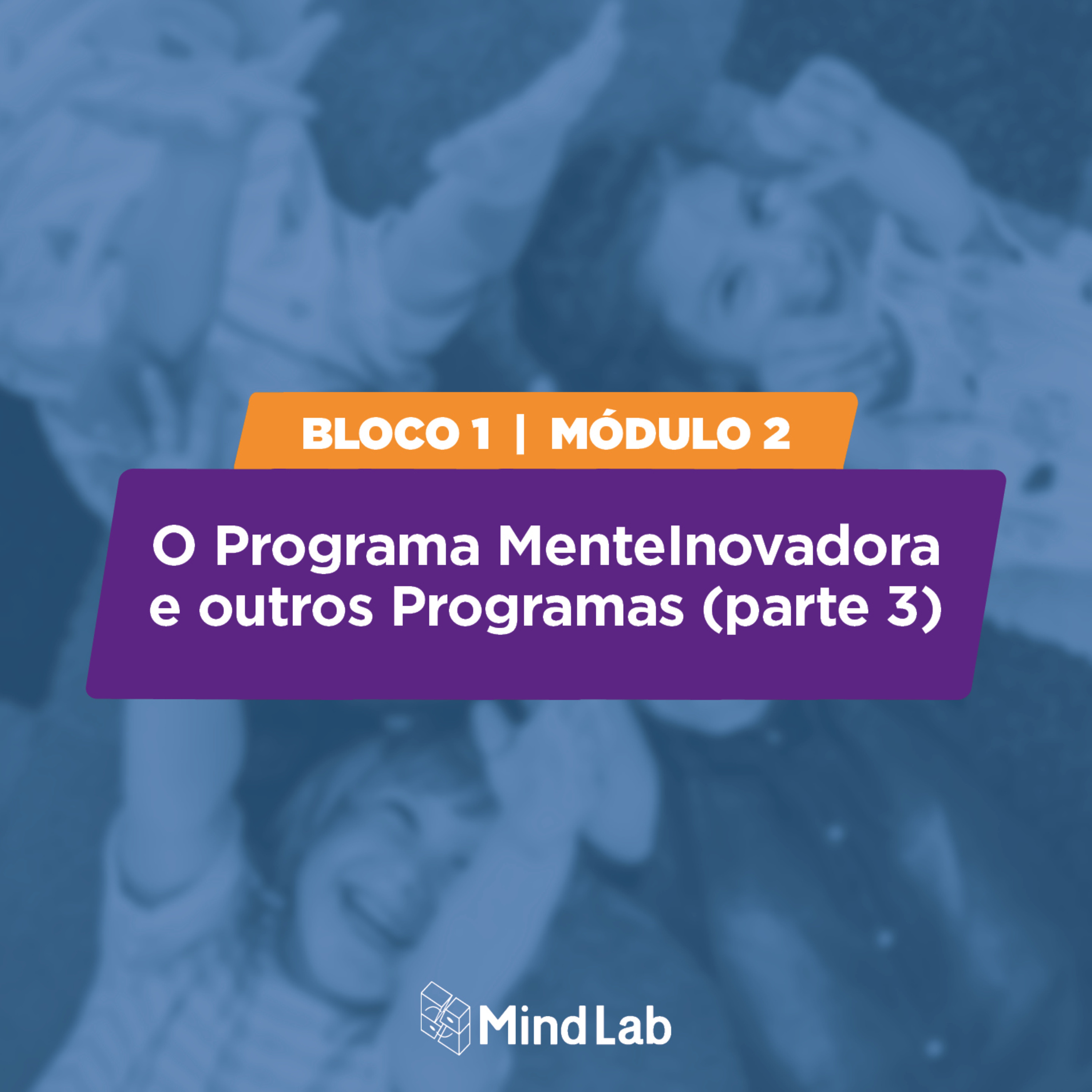 #04 Creches - Módulo 2 (parte 3): Programa MenteInovadora e outros Programas episode artwork