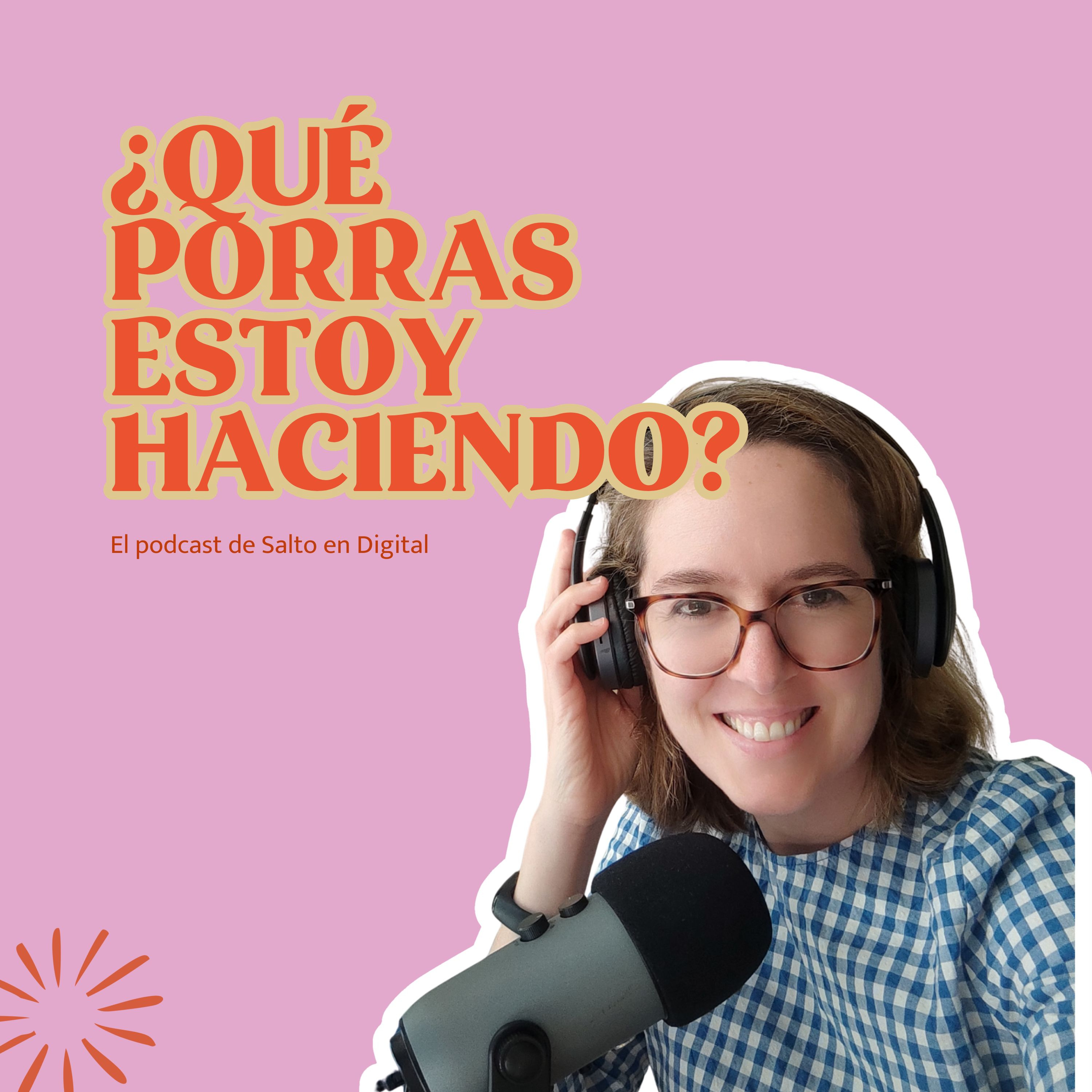 ¿Qué porras estoy haciendo? - El podcast de Salto en Digital