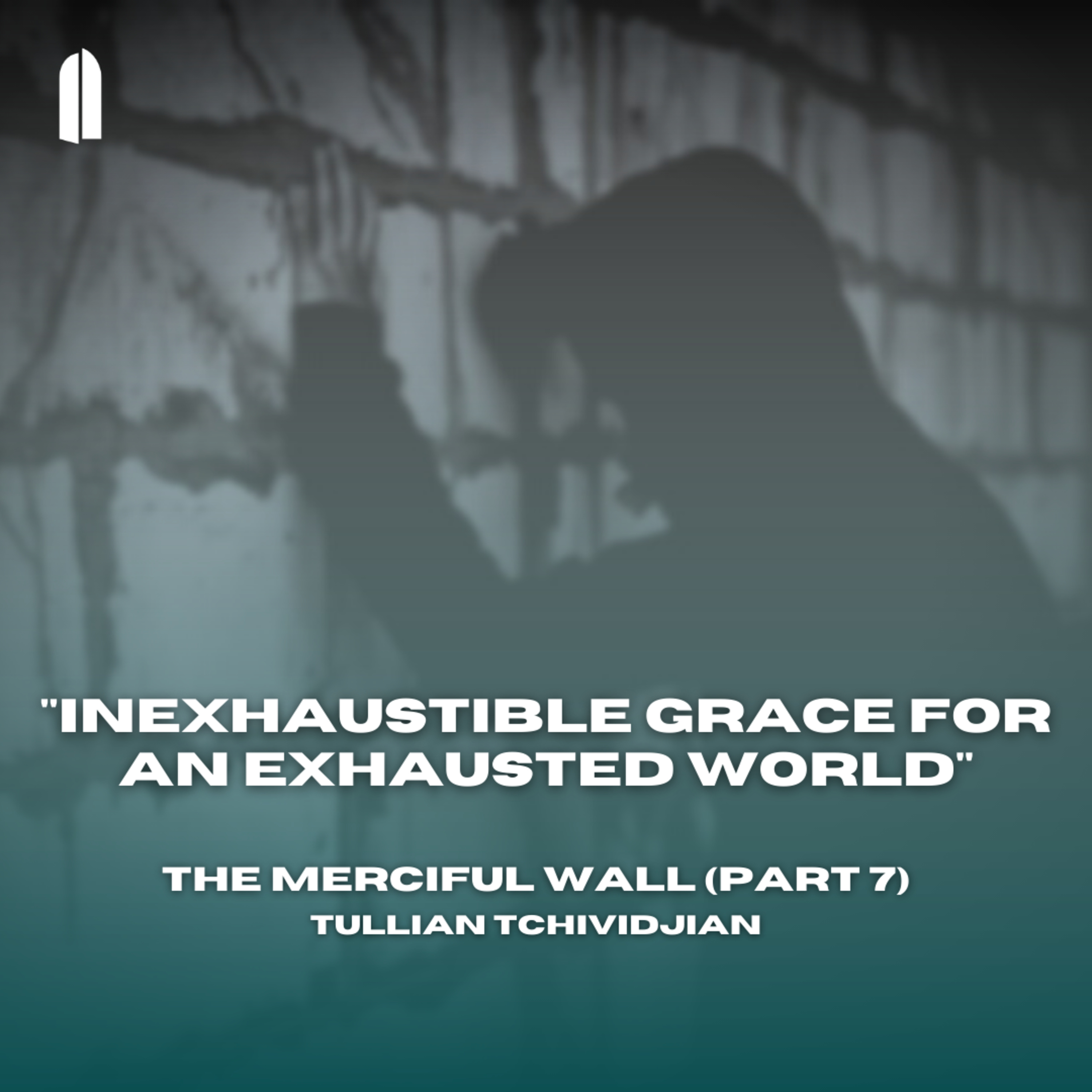 "Inexhaustible Grace for an Exhausted World" | The Merciful Wall, Part 07 | Tullian Tchividjian episode artwork