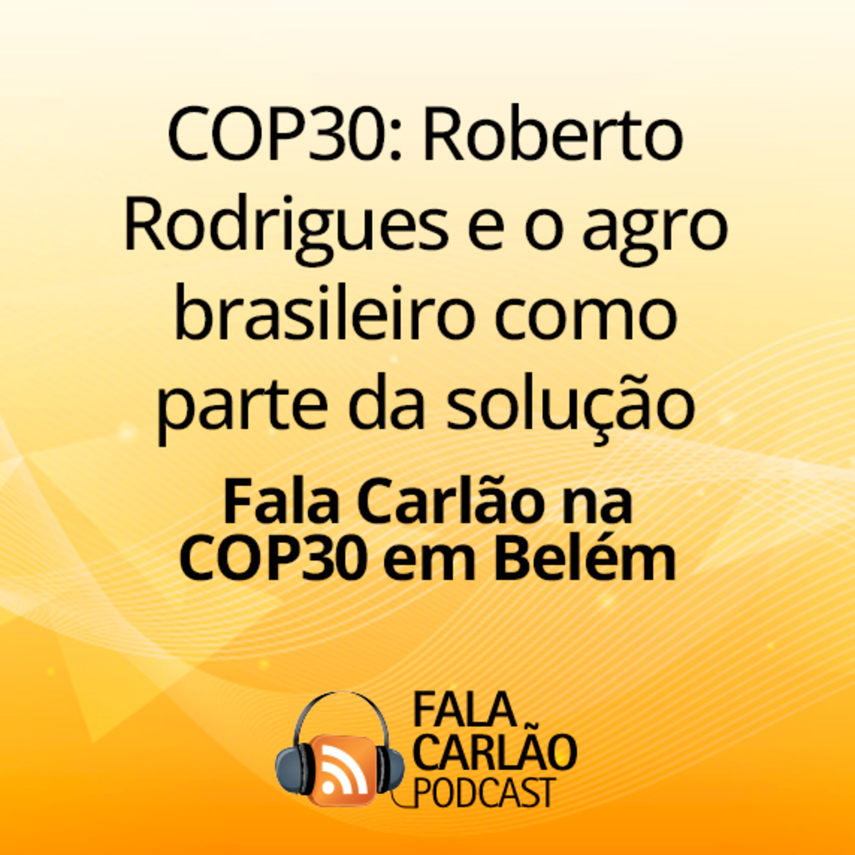 COP30: Roberto Rodrigues e o agro brasileiro como parte da solução | Fala Carlão  episode artwork