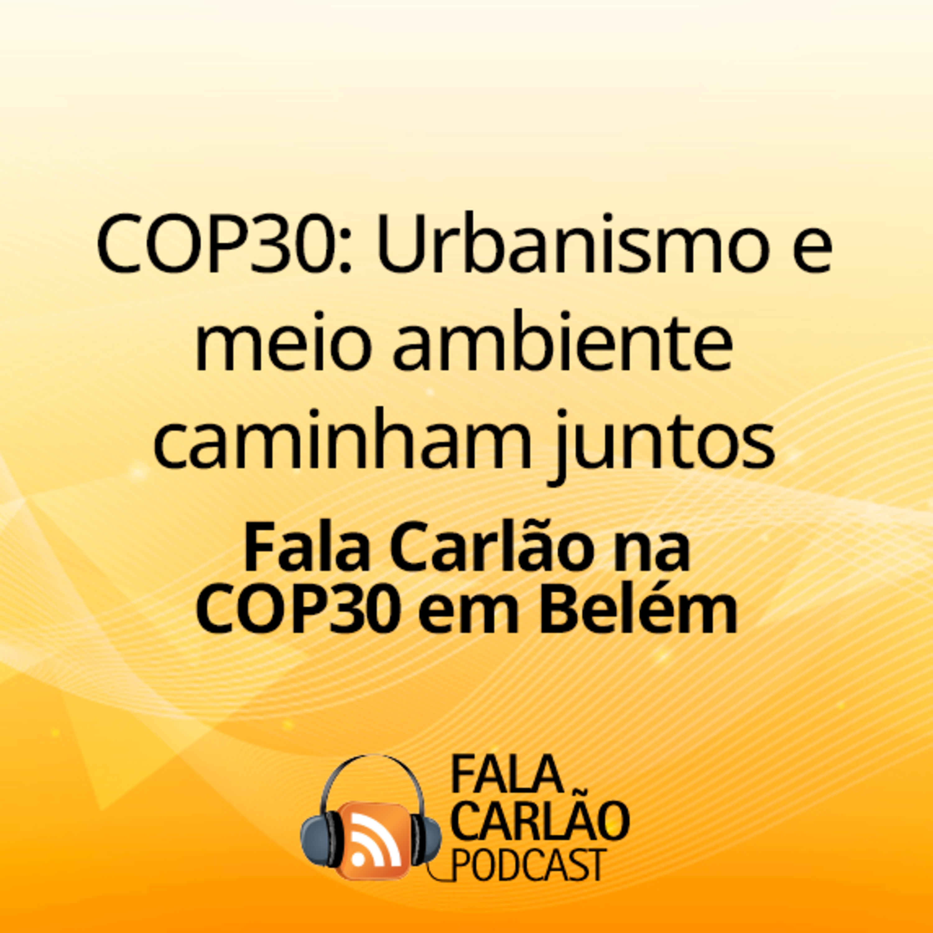 COP30: Urbanismo e meio ambiente caminham juntos | Fala Carlão 7836 episode artwork