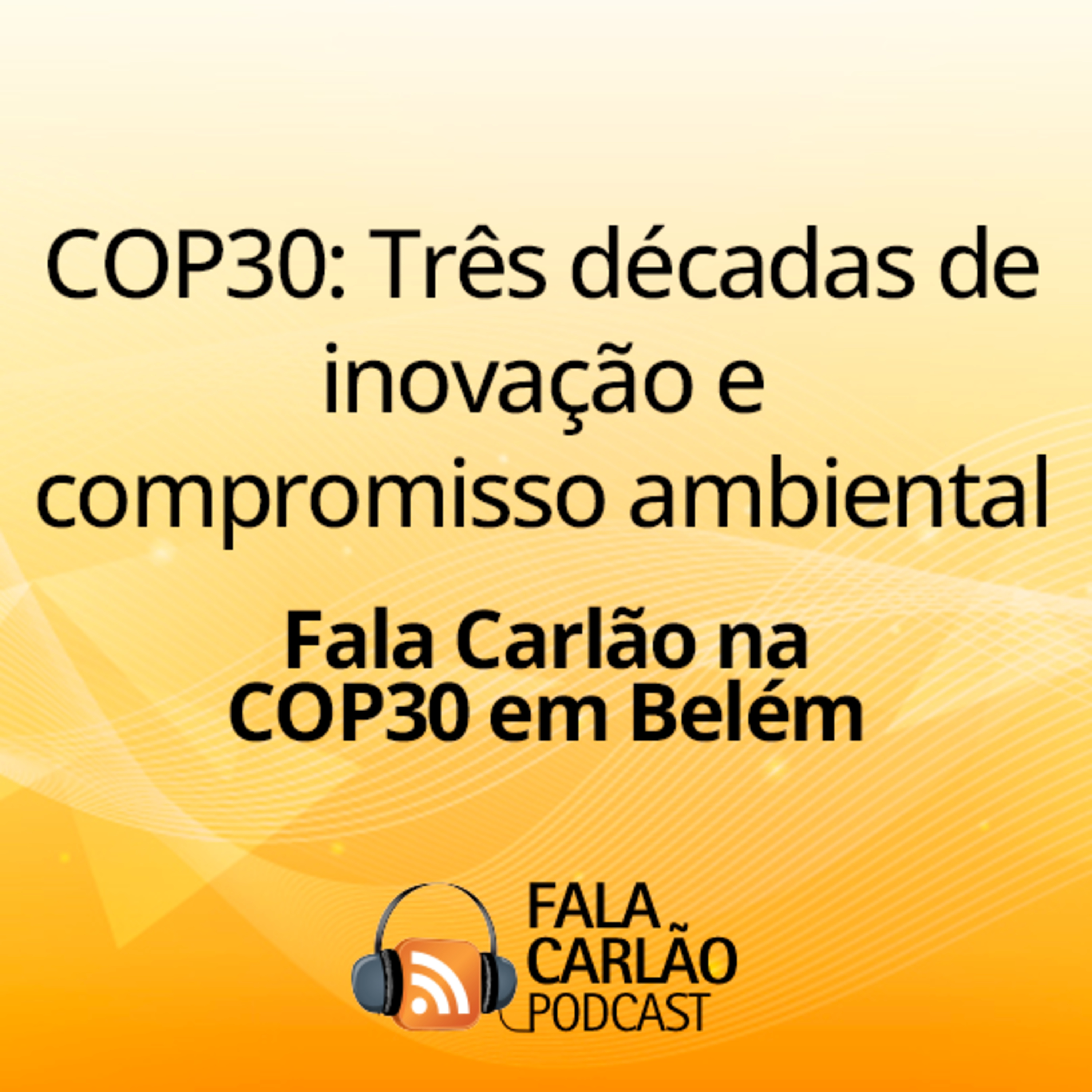 COP30: Três décadas de inovação e compromisso ambiental | Fala Carlão episode artwork