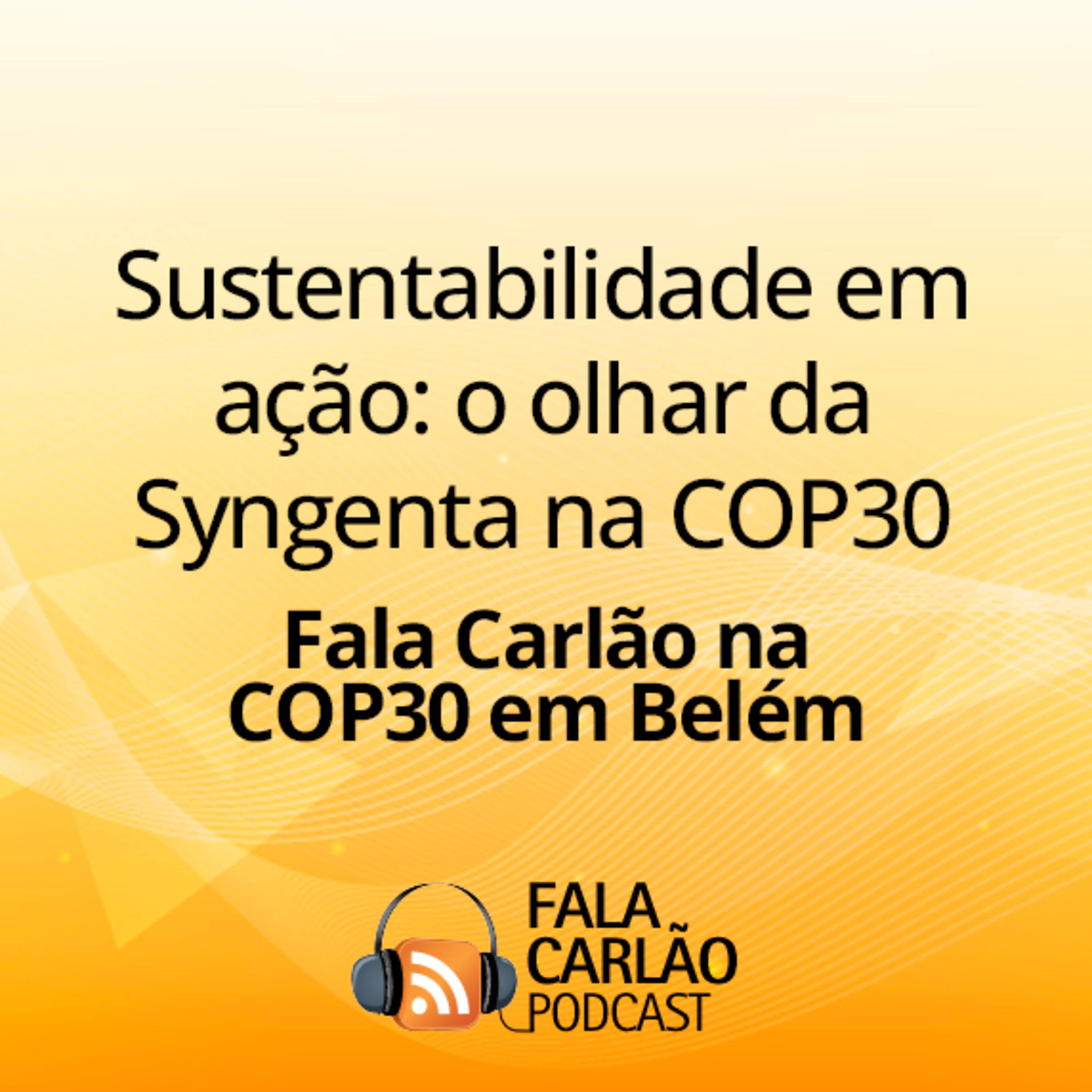 Sustentabilidade em ação: o olhar da Syngenta na COP30 | Fala Carlão  episode artwork