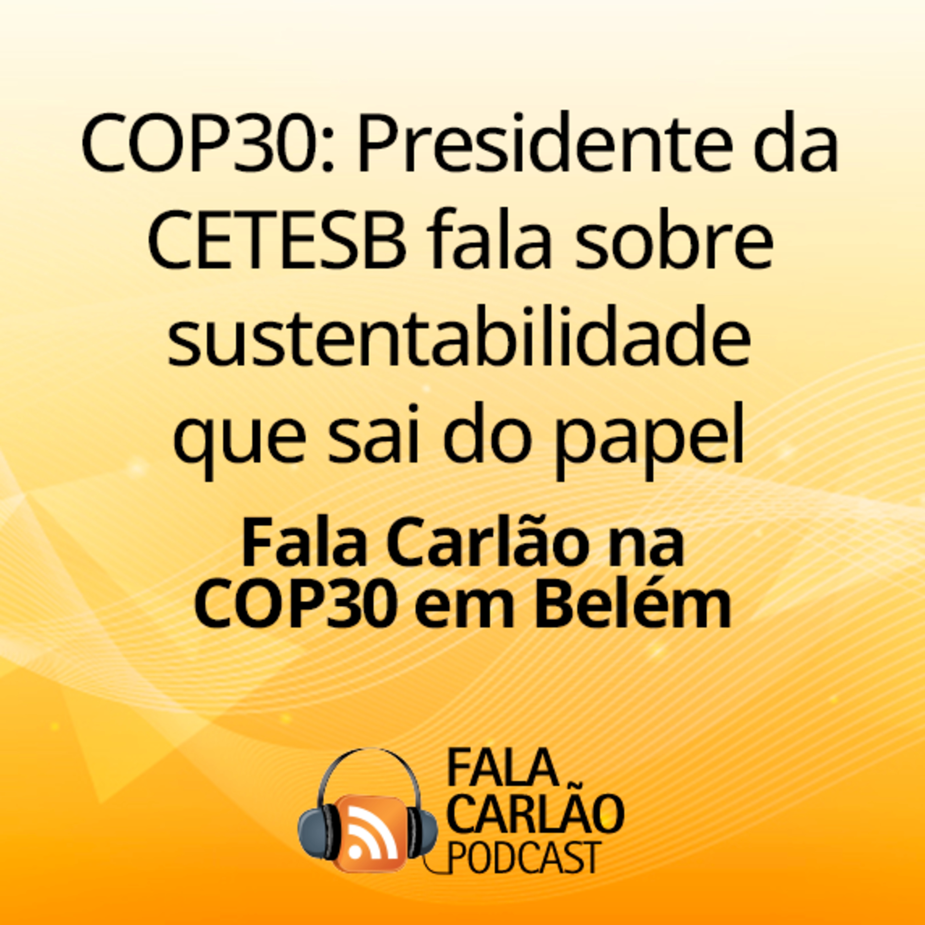 COP30: Presidente da CETESB fala sobre sustentabilidade que sai do papel | Fala Carlão  episode artwork