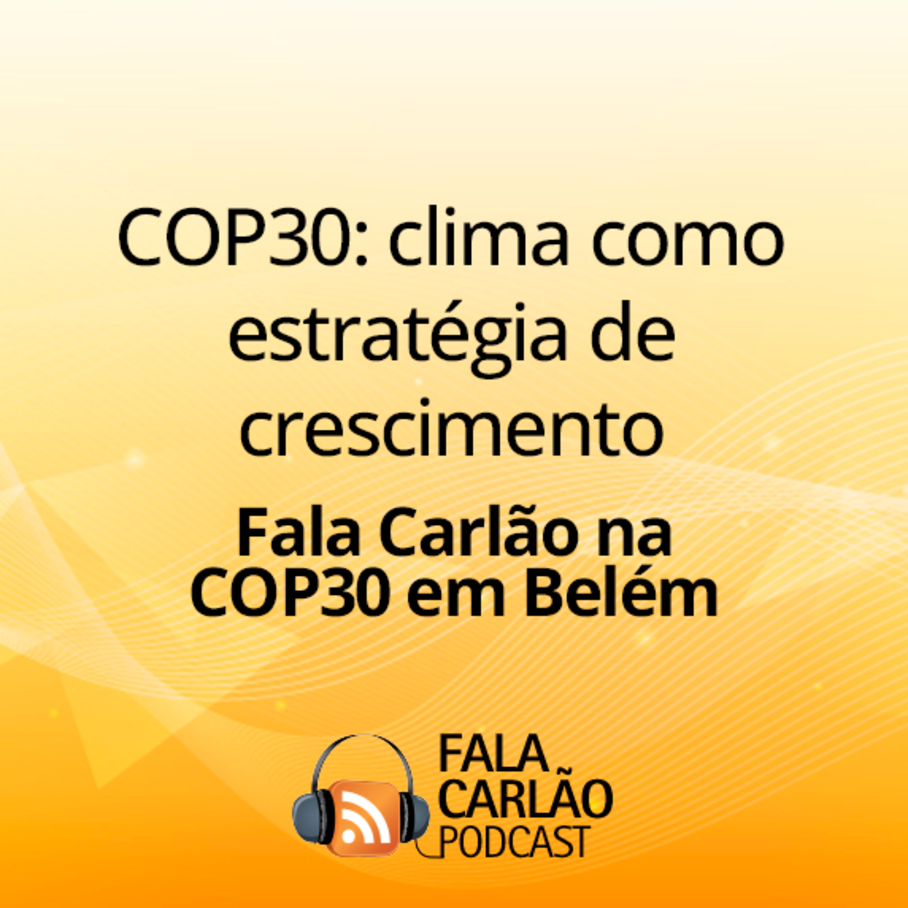 COP30: clima como estratégia de crescimento | Fala Carlão 