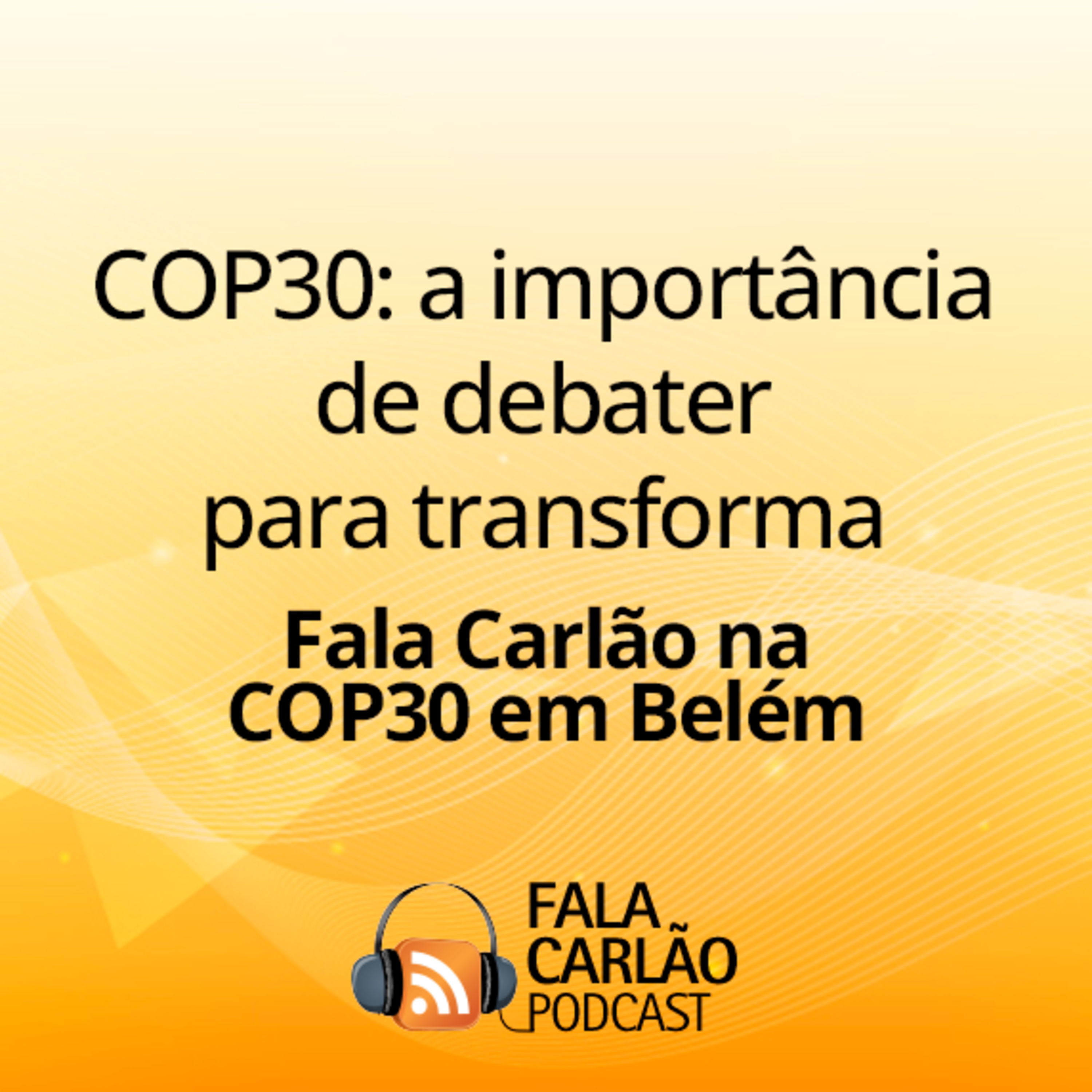 COP30: a importância de debater para transforma | Fala Carlão  episode artwork
