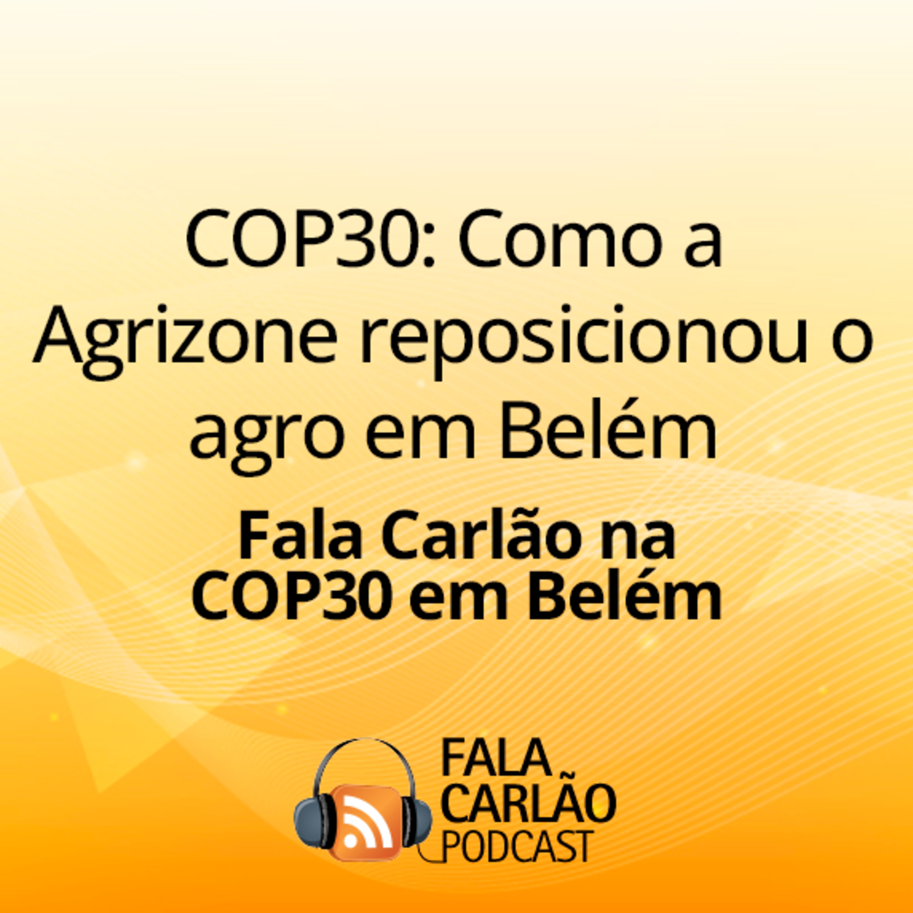 COP30: Como a Agrizone reposicionou o agro em Belém | Fala Carlão  episode artwork