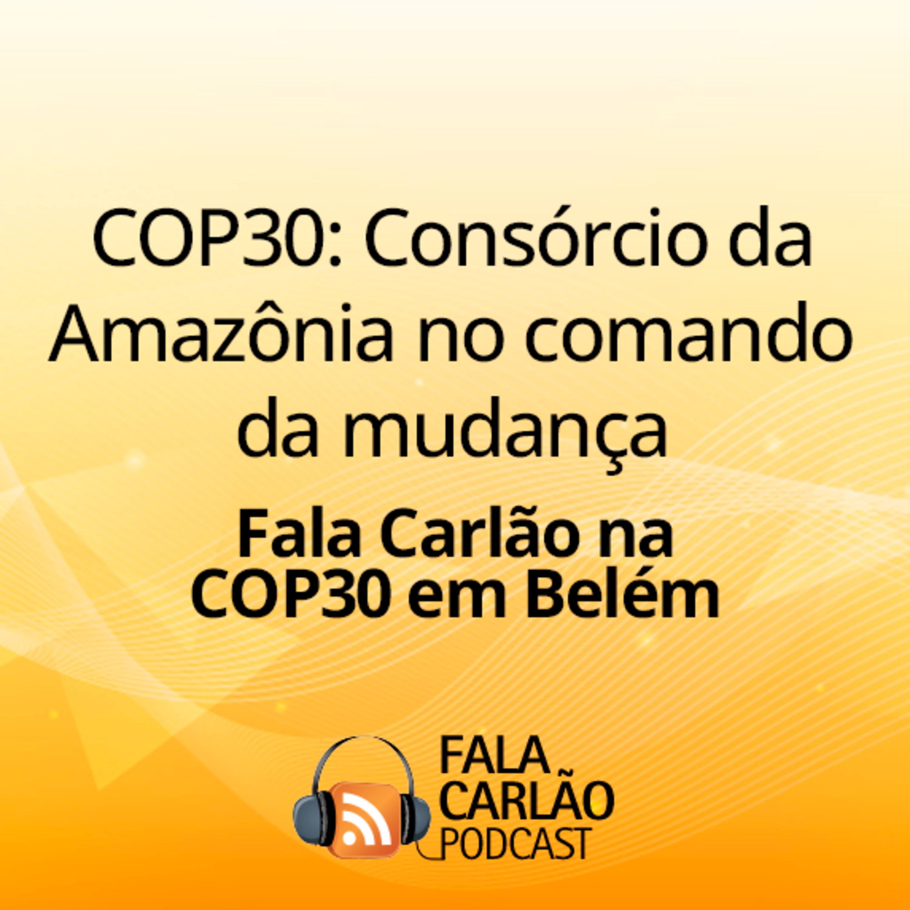 COP30: Consórcio da Amazônia no comando da mudança | Fala Carlão  episode artwork