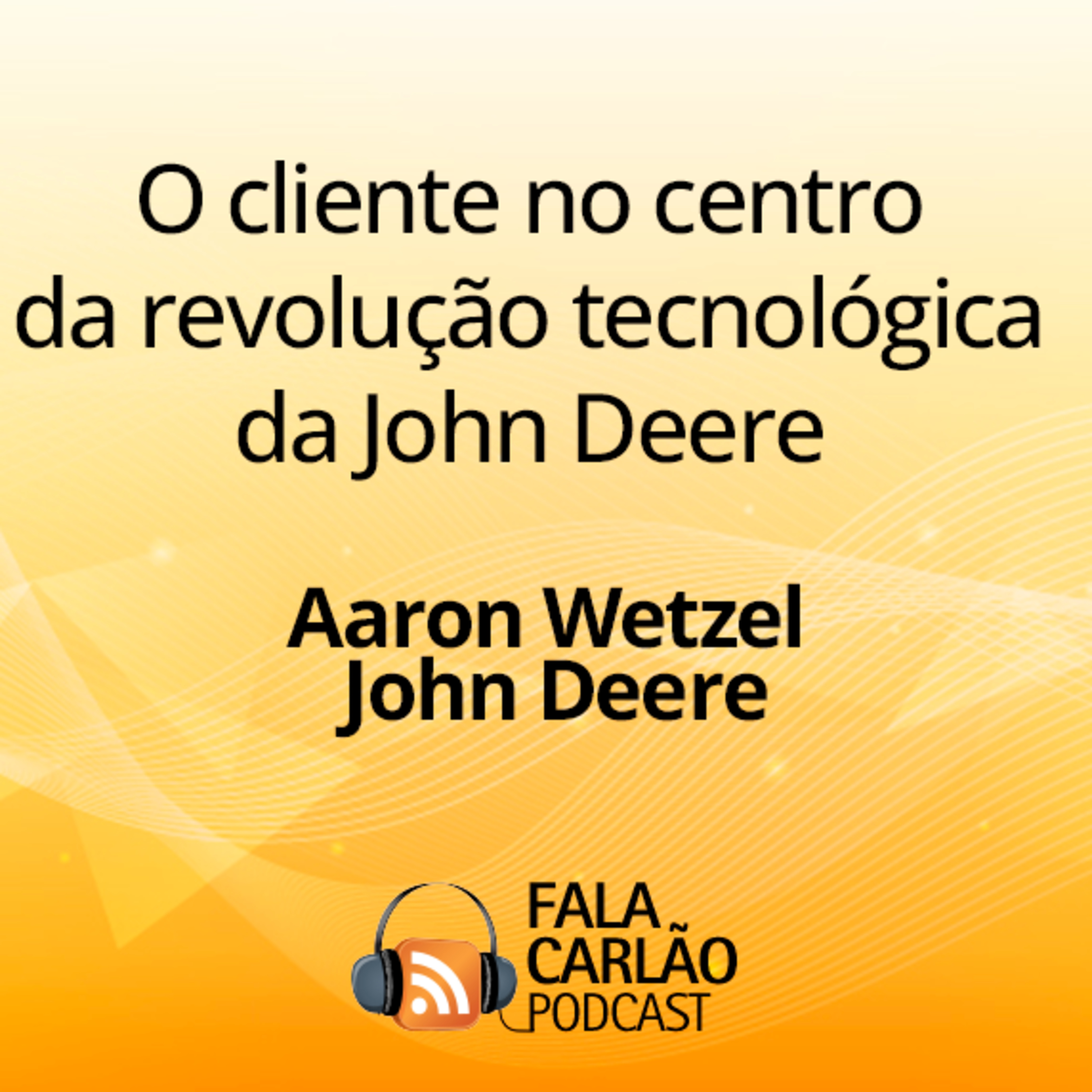 O cliente no centro da revolução tecnológica da John Deere | Fala Carlão 