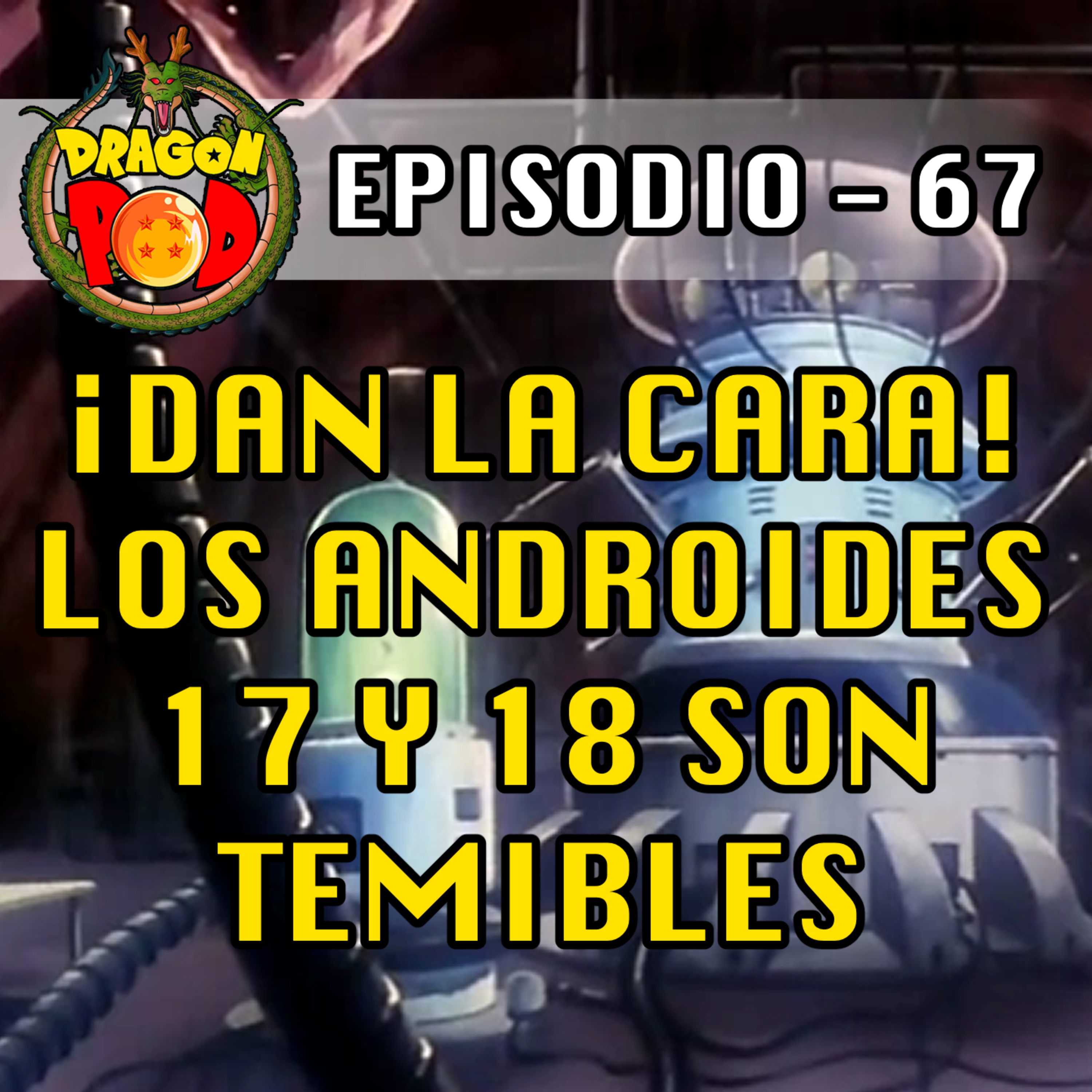 DRAGON POD #67 - ¡Dan la Cara! Los Androides 17 y 18 son Temibles