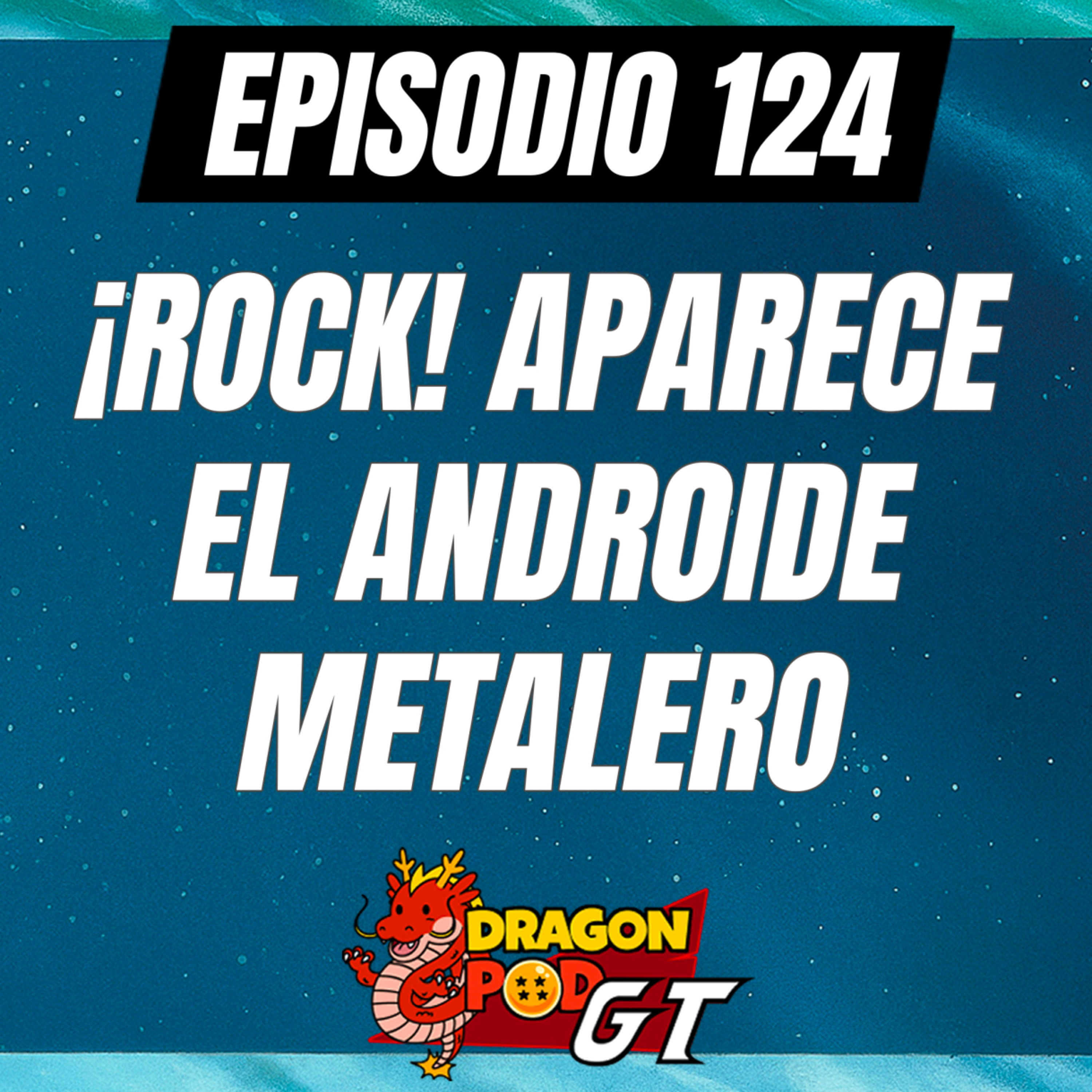 DRAGON POD #124 - ¡ROCK! Aparece el Androide Metalero episode artwork