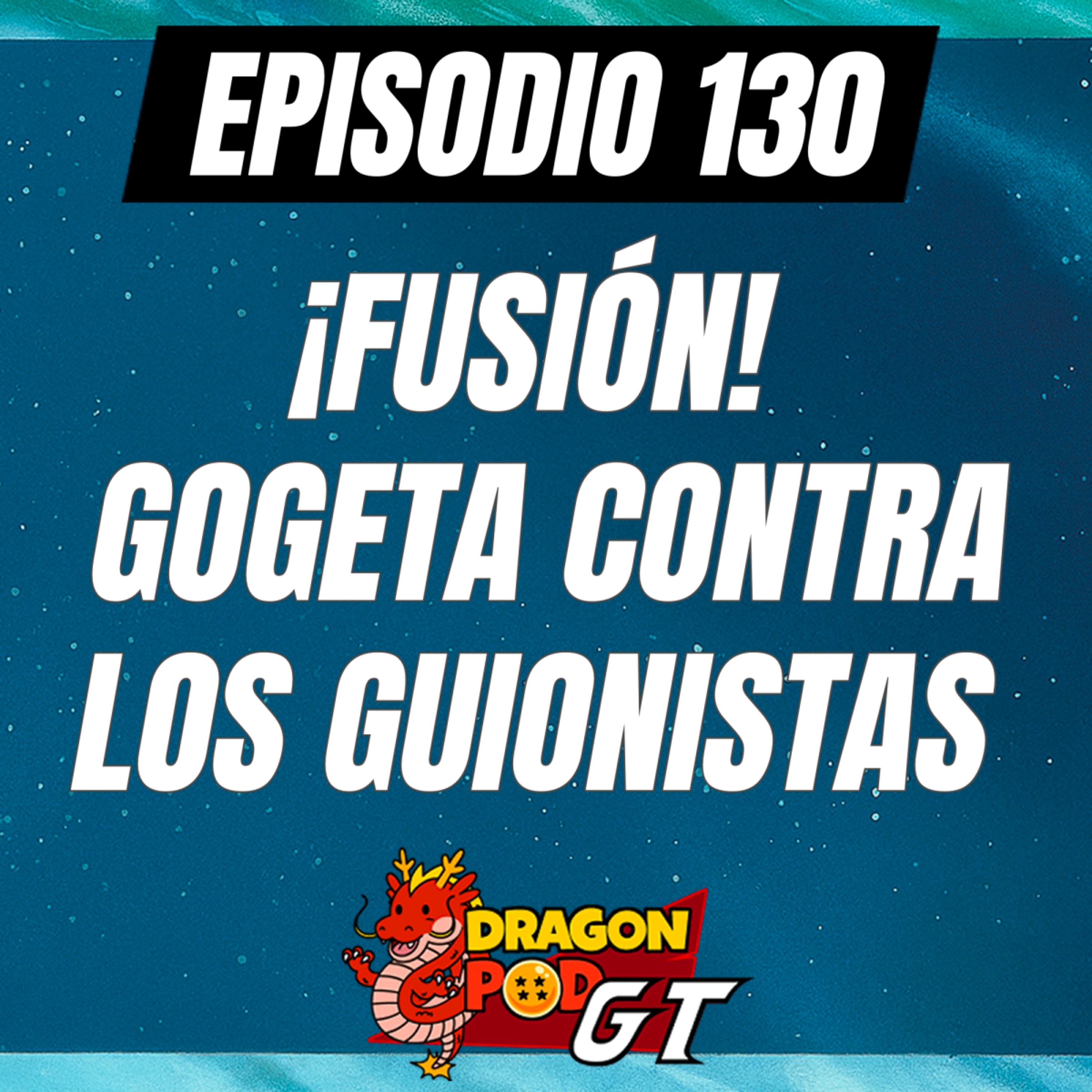 DRAGON POD #130 - ¡Fusión! Gogeta contra los guionistas