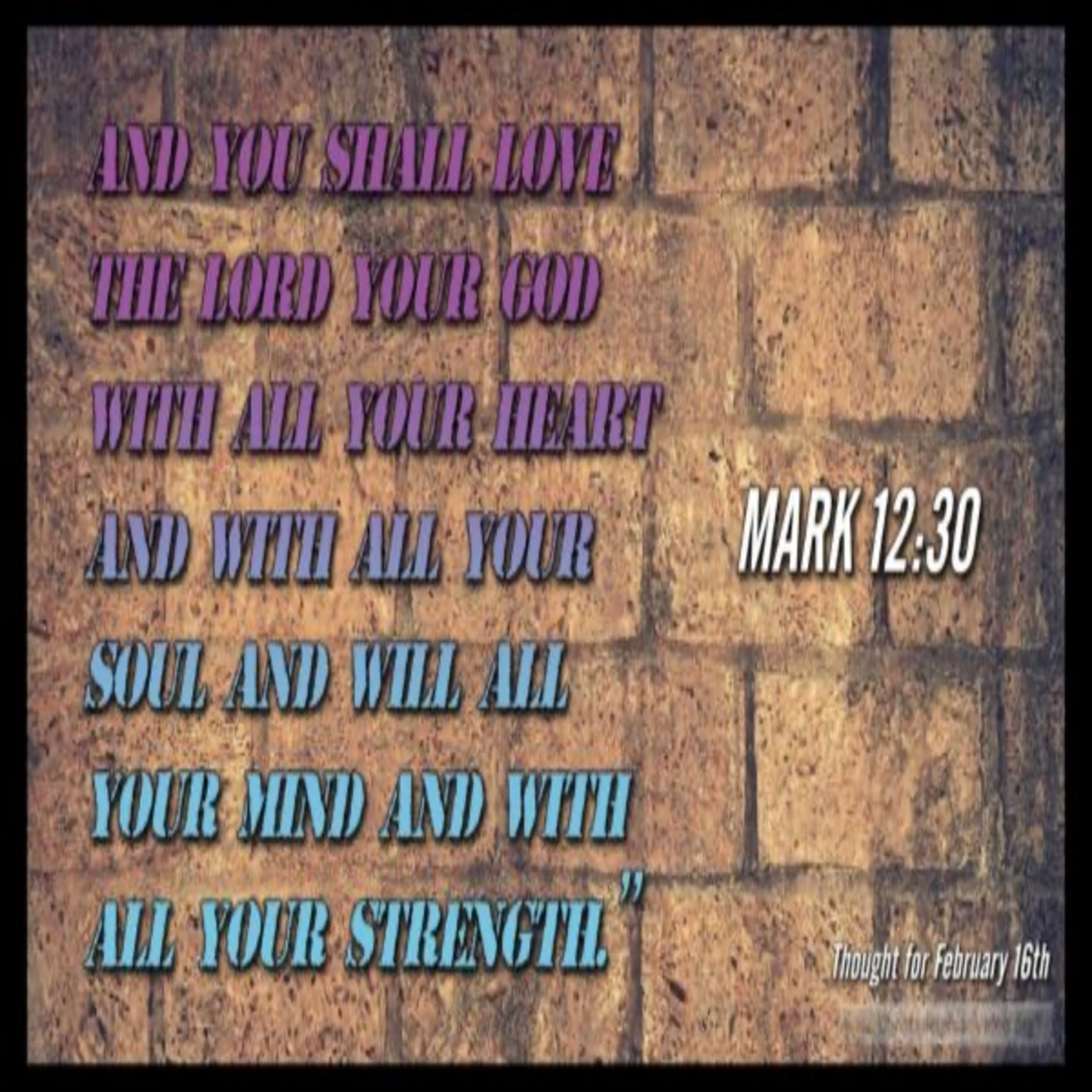 Thought for February 16th. ‘Love the Lord your God with all your soul, mind and strength…’