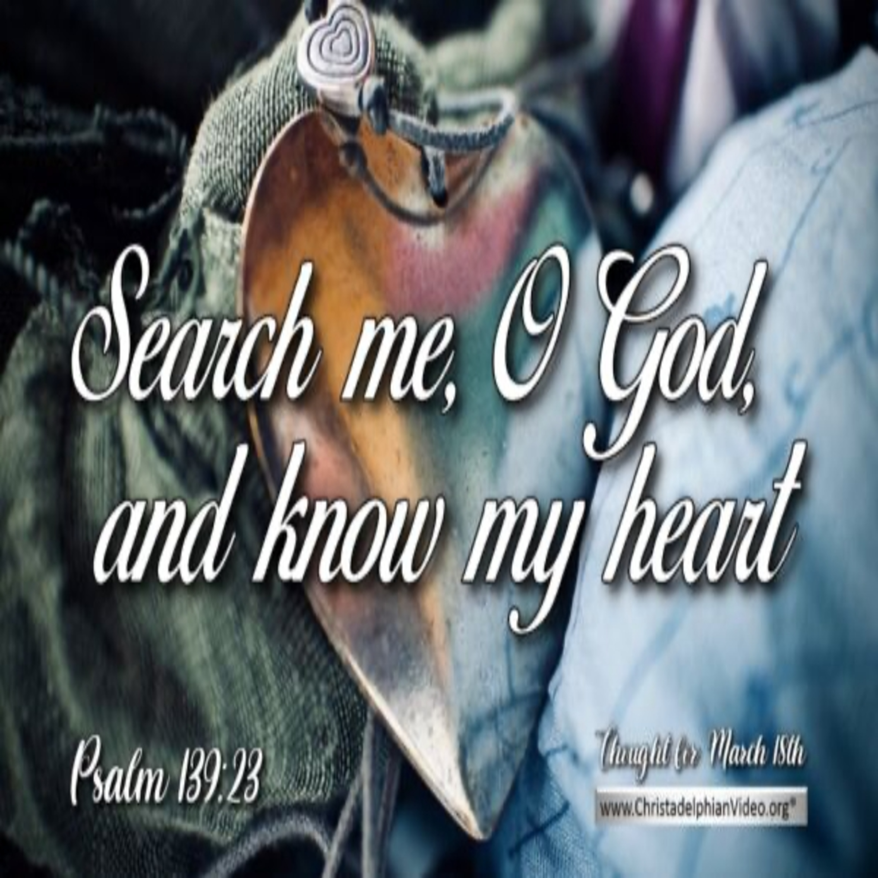 Thought for March 18th. “SEARCH ME O GOD, AND KNOW MY HEART” episode artwork
