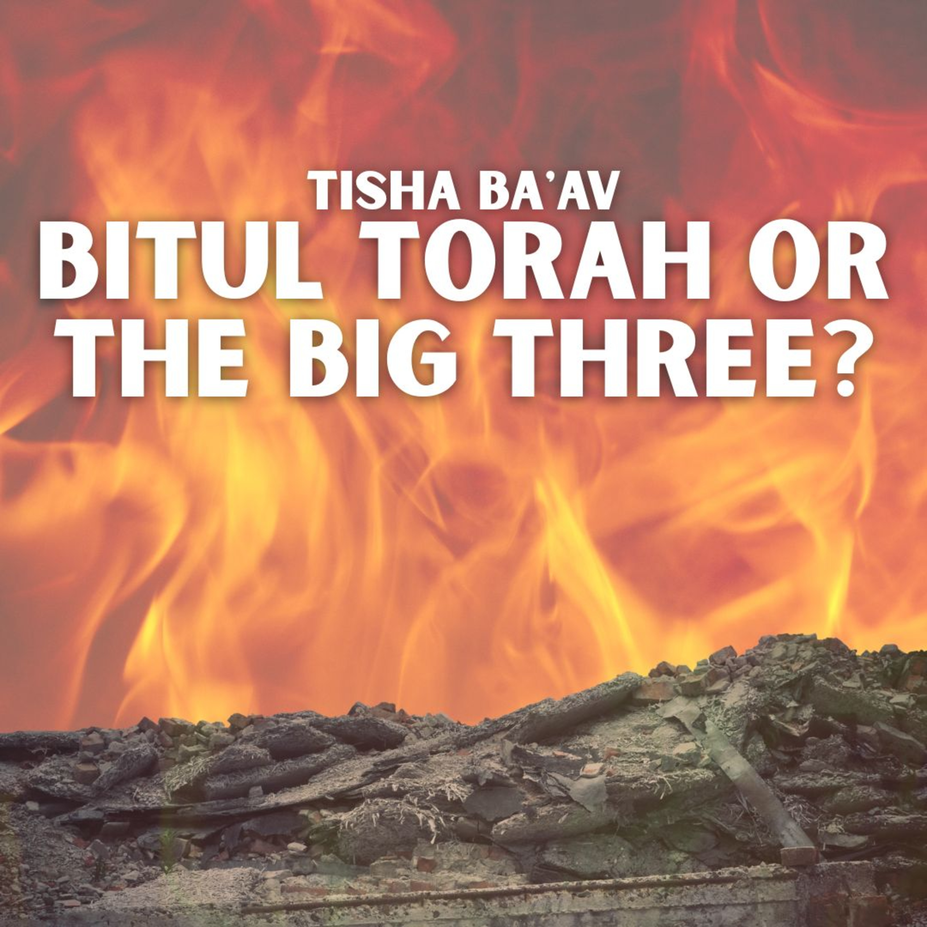Tisha Baav - Bitul Torah or The Big Three?