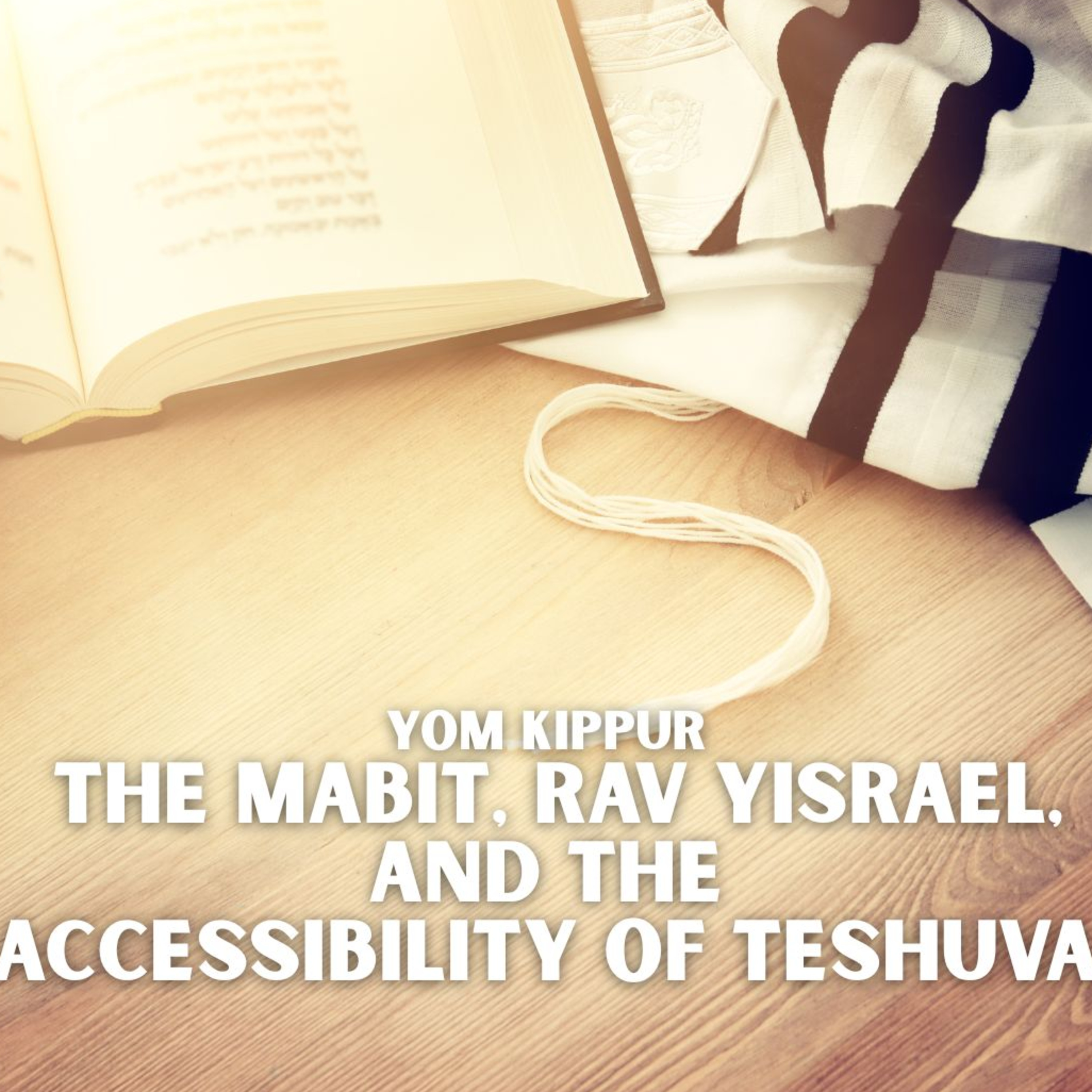 Yom Kippur - The Mabit, Rav Yisrael, and the Accessibility of Teshuva