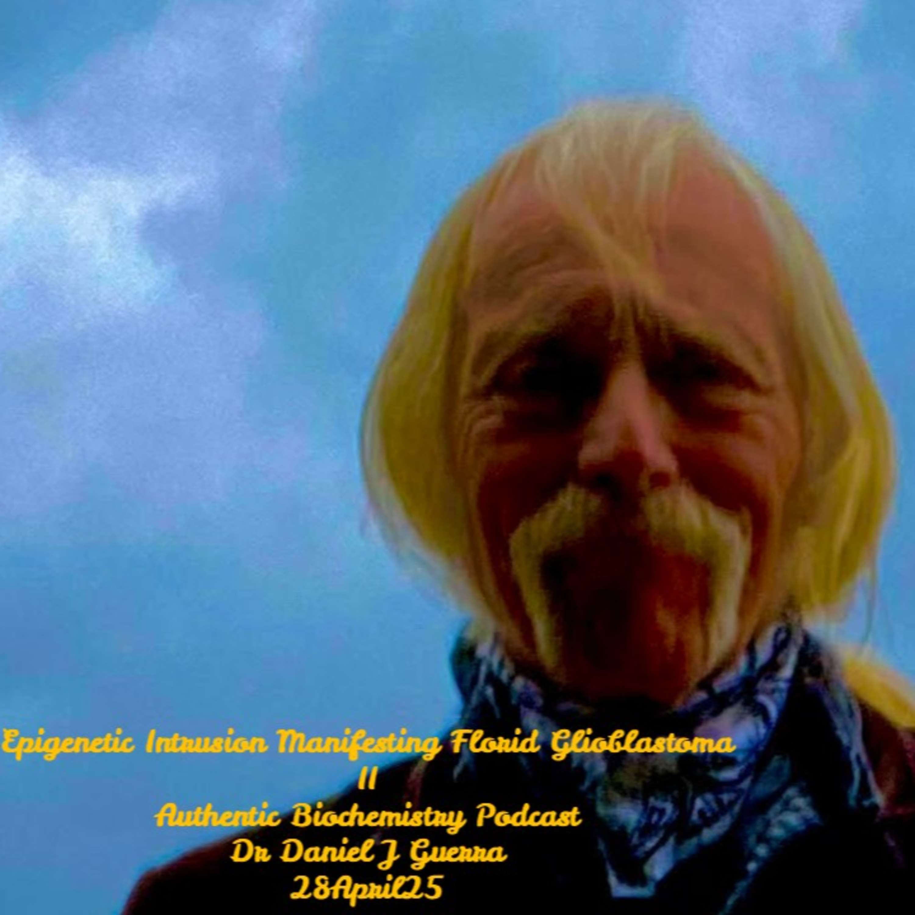 Epigenetic Intrusion Manifesting Florid Glioblastoma II. Authentic Biochemistry Podcast Dr Daniel J Guerra 28April25