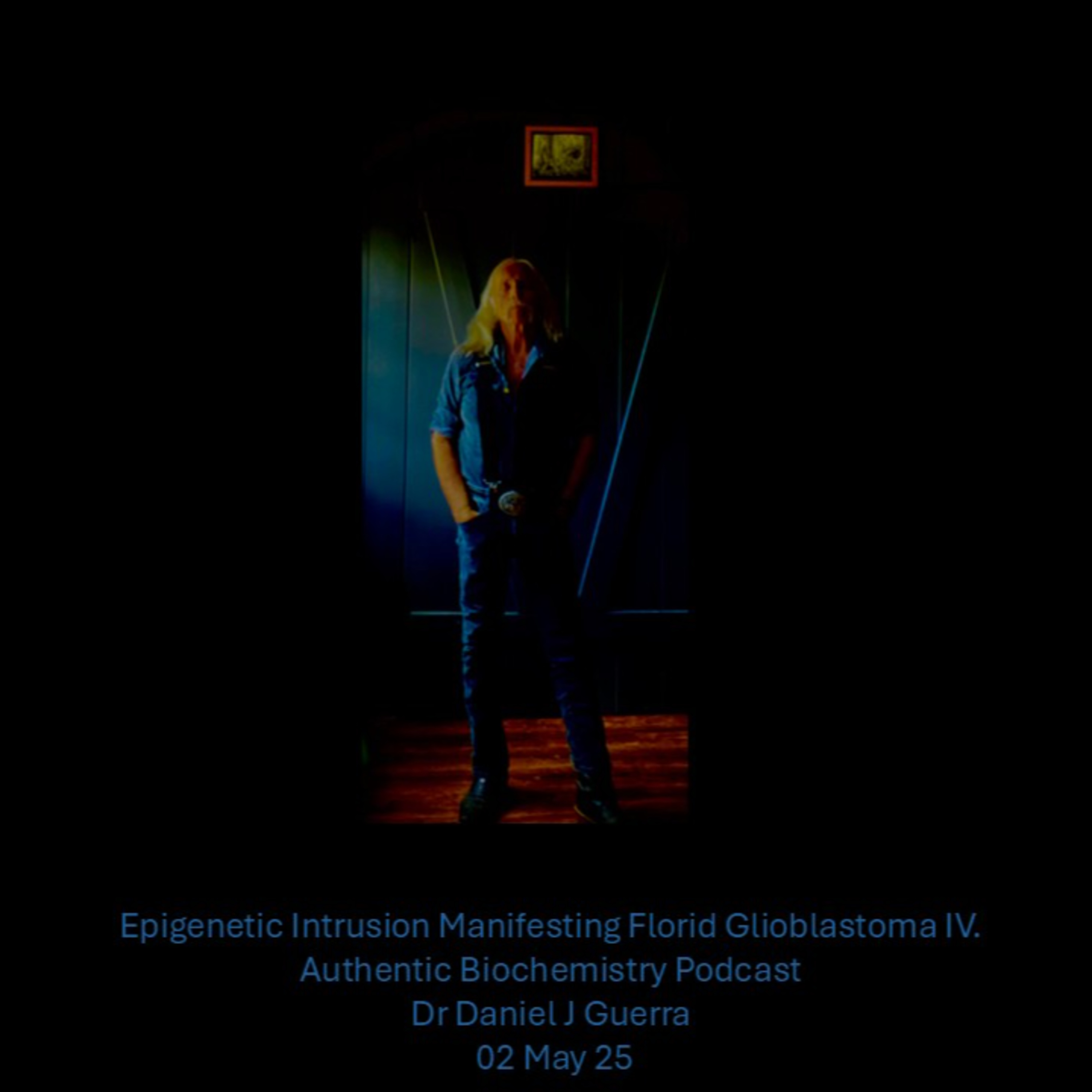 Epigenetic Intrusion Manifesting Florid Glioblastoma IV. Authentic Biochemistry Podcast Dr Daniel J Guerra 02 May 25
