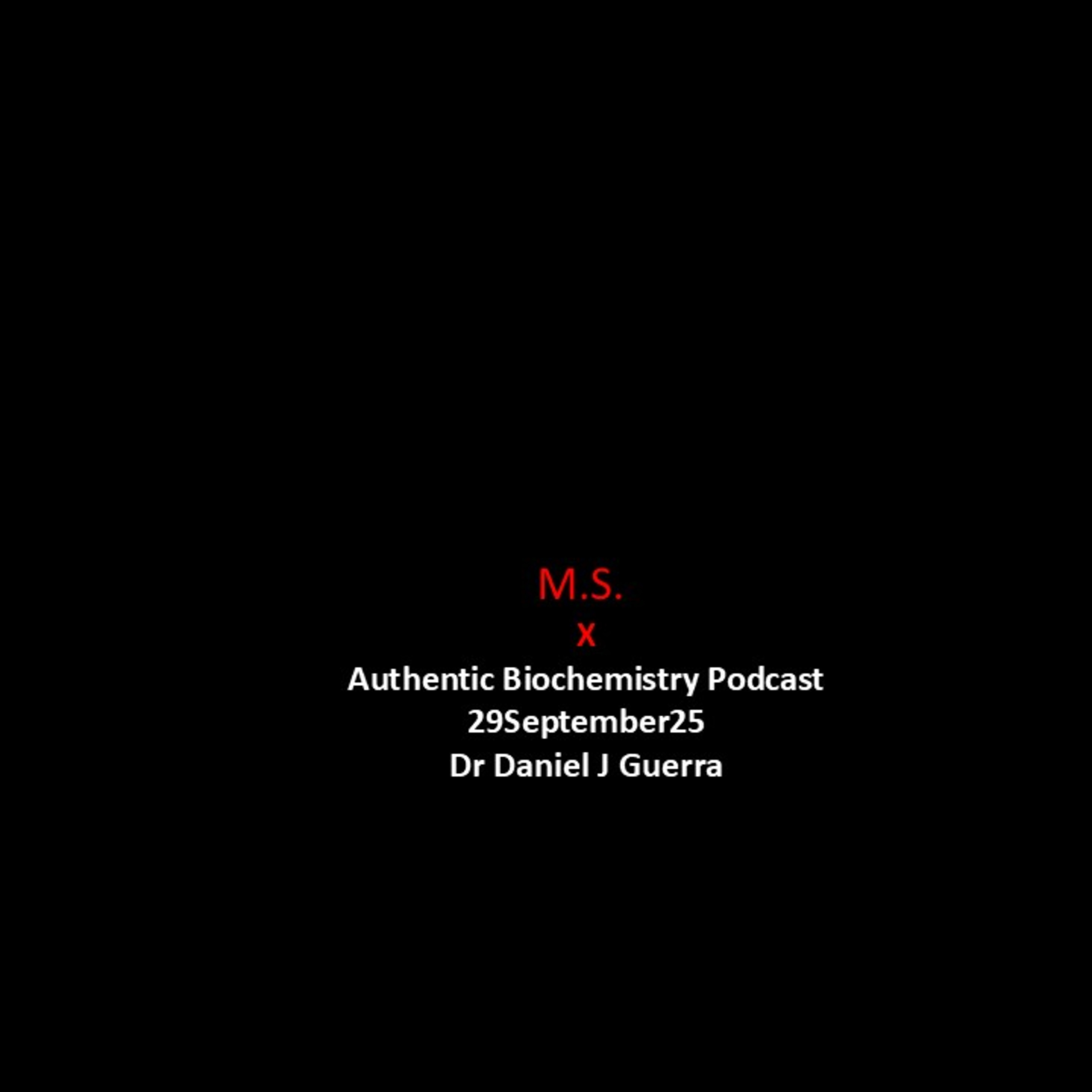 M.S. X Authentic Biochemistry Podcast 29September25 Dr Daniel J Guerra