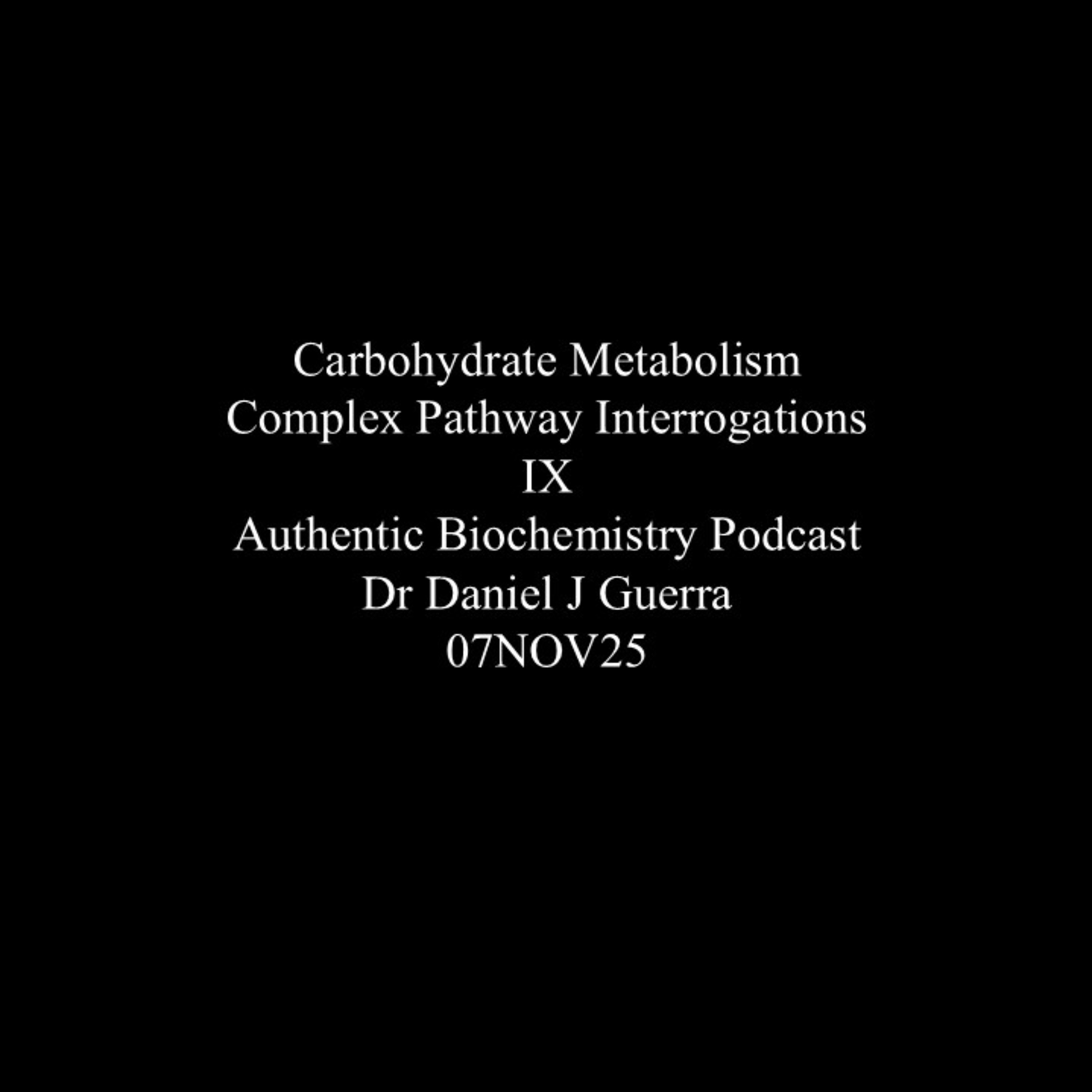 Carbohydrate Metabolism Complex Pathway Interrogations IX Authentic Biochemistry Podcast Dr Daniel J Guerra 07NOV25