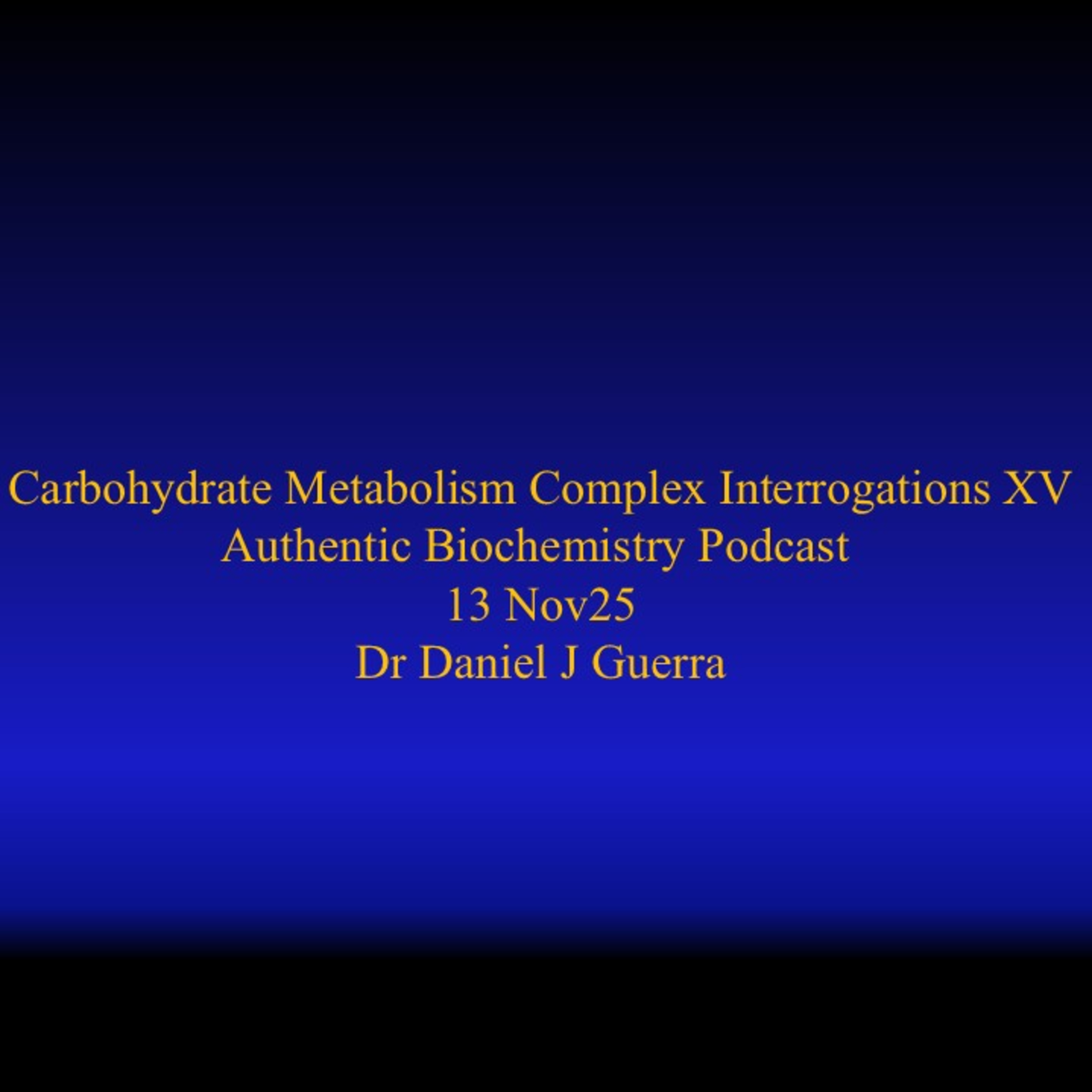 Carbohydrate Metabolism Complex Interrogations XV Authentic Biochemistry Podcast 13 Nov25 Dr Daniel J Guerra