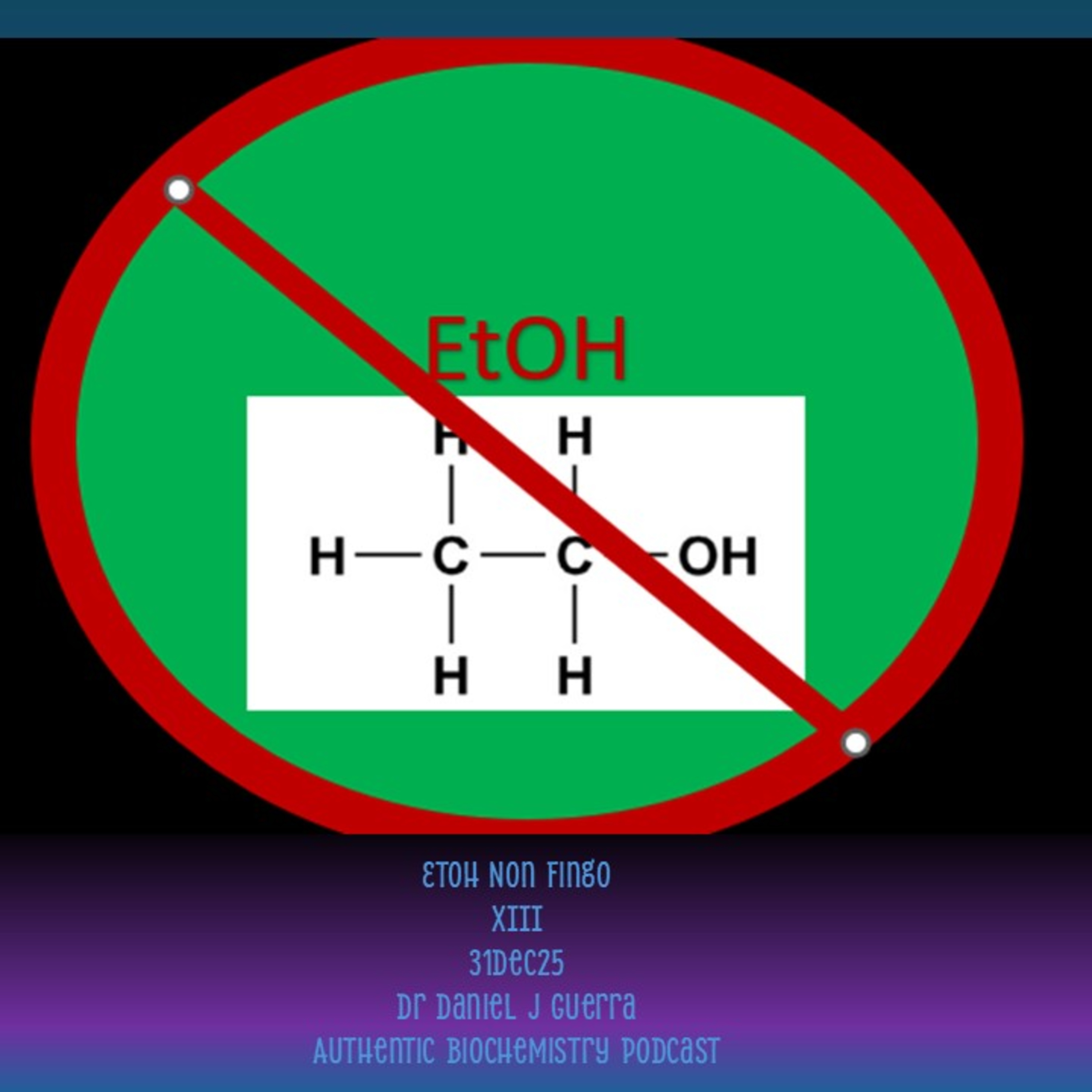 EtOH Non Fingo XIII 31Dec25 Dr Daniel J Guerra Authentic Biochemistry Podcast