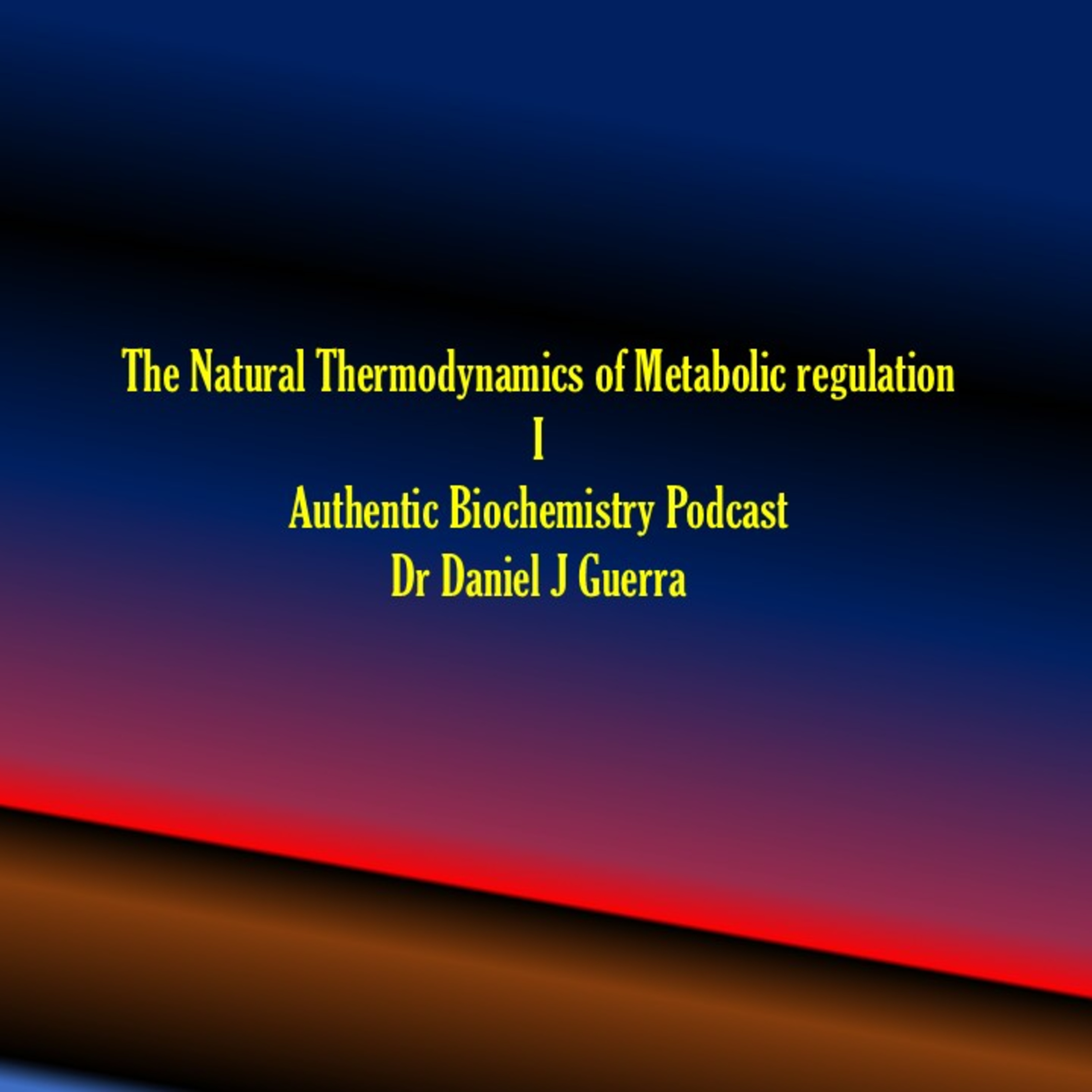 The Natural Thermodynamics of Metabolic regulation I Authentic Biochemistry Podcast Dr Daniel J Guerra