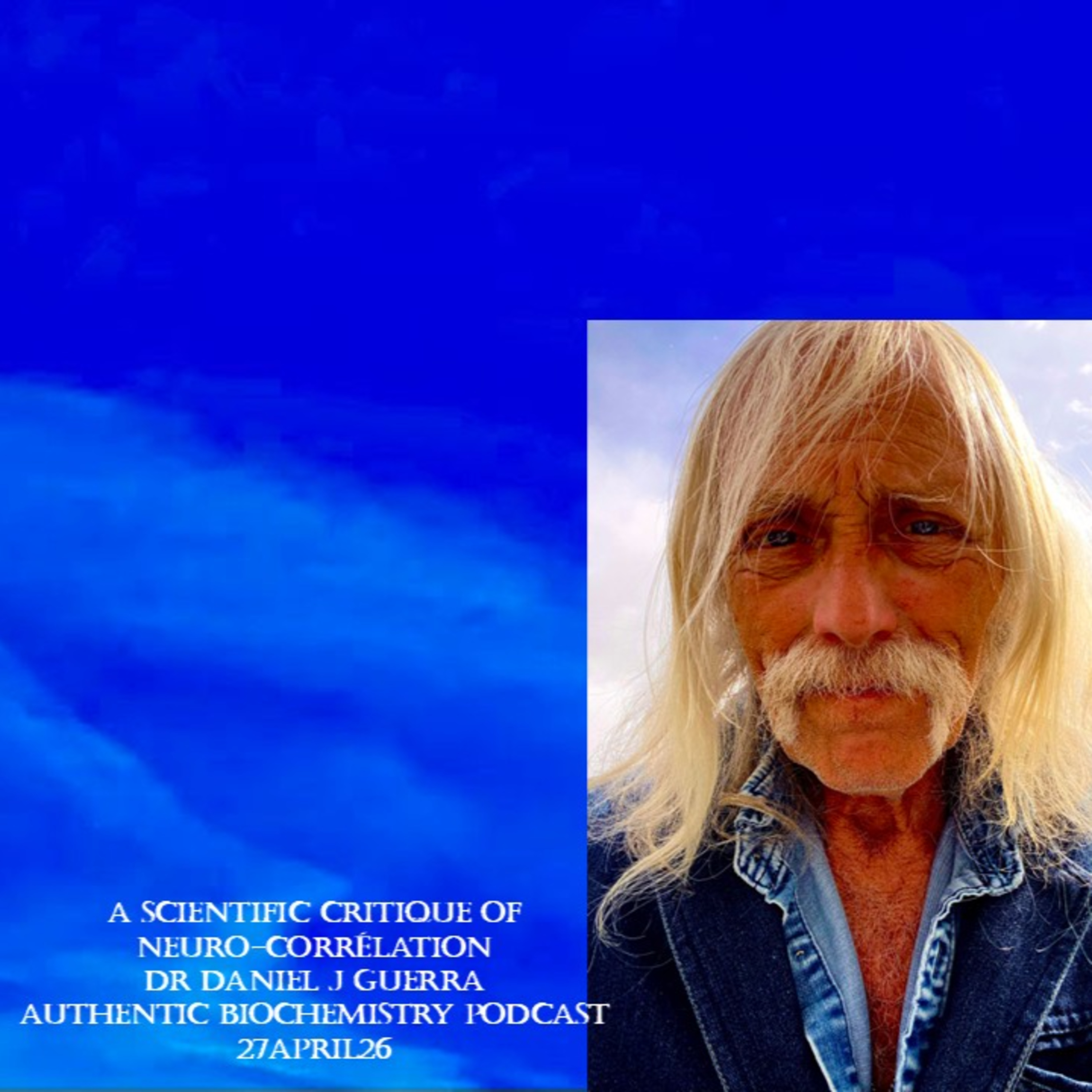A Scientific Critique of Neuro-Correlation. Dr Daniel J Guerra Authentic Biochemistry Podcast 27April26