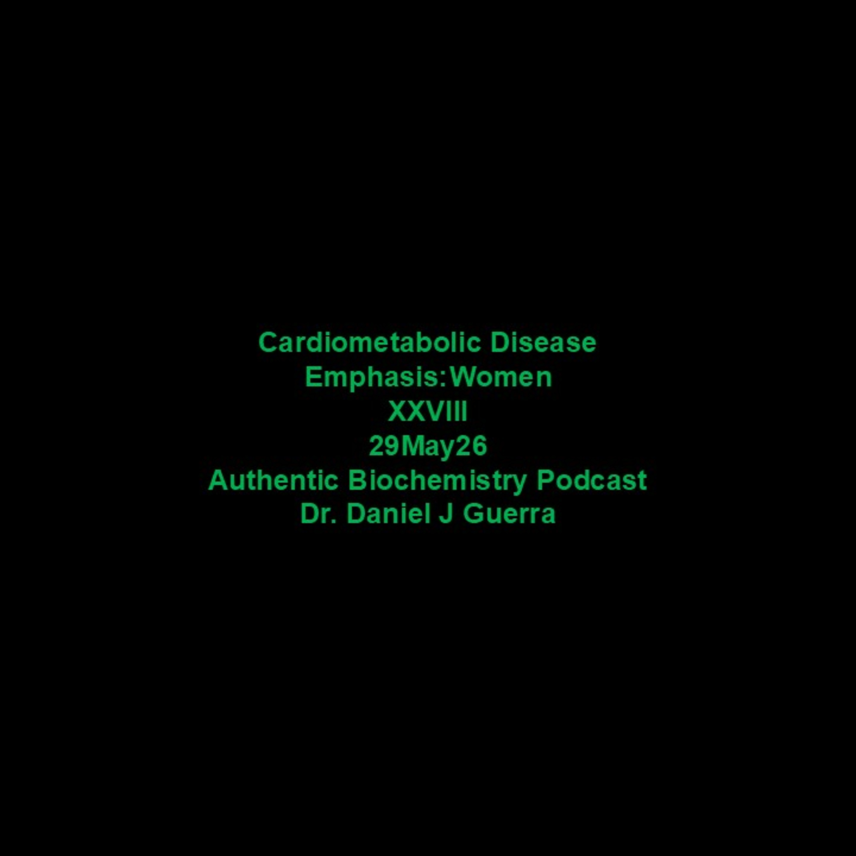 Cardiometabolic Disease Emphasis :Women XXVII 29May26 Authentic Biochemistry Podcast Dr. Daniel J Guerra
