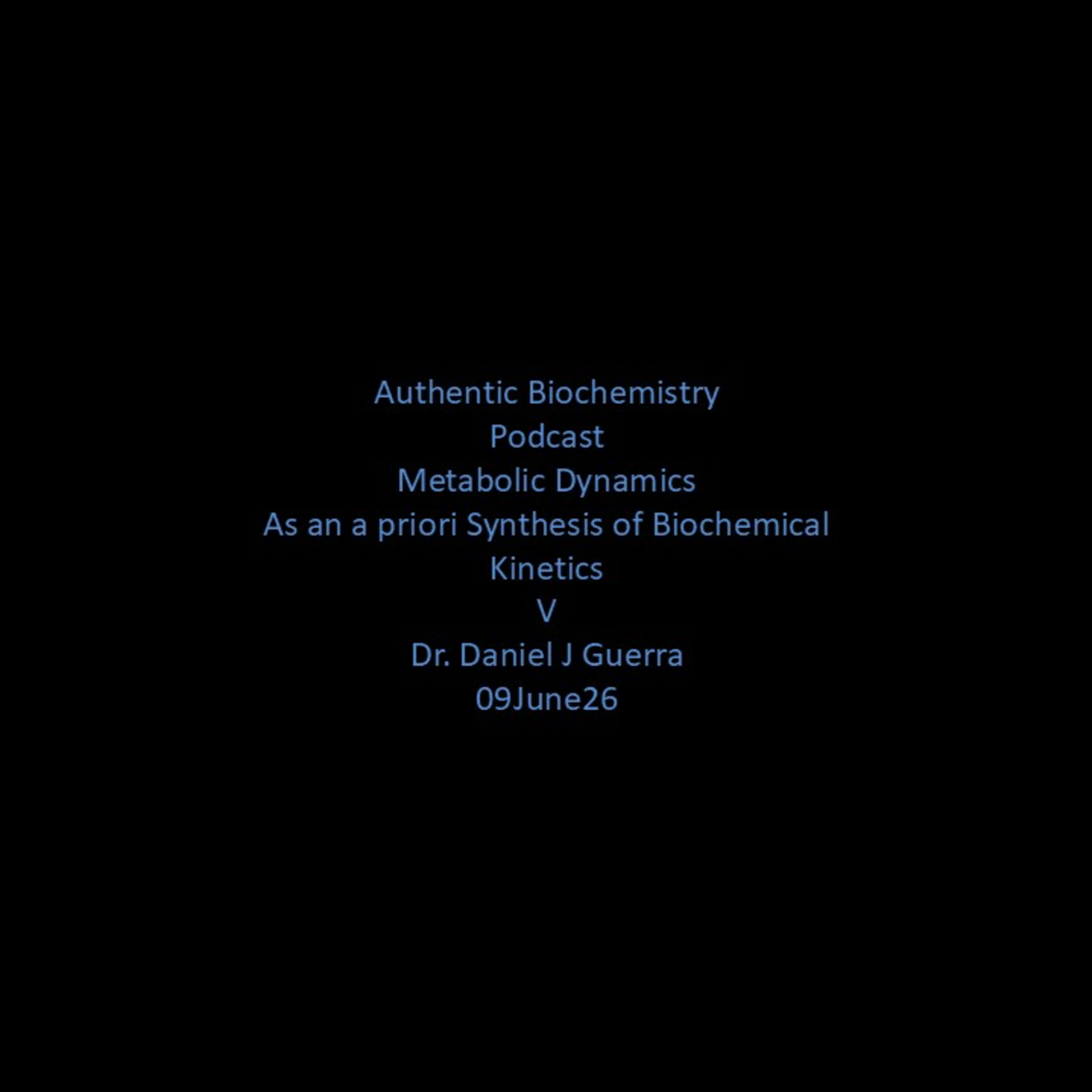 Authentic Biochemistry Podcast Metabolic Dynamics As an a priori Synthesis of Biochemical Kinetics V Dr. Daniel J Guerra 09June26