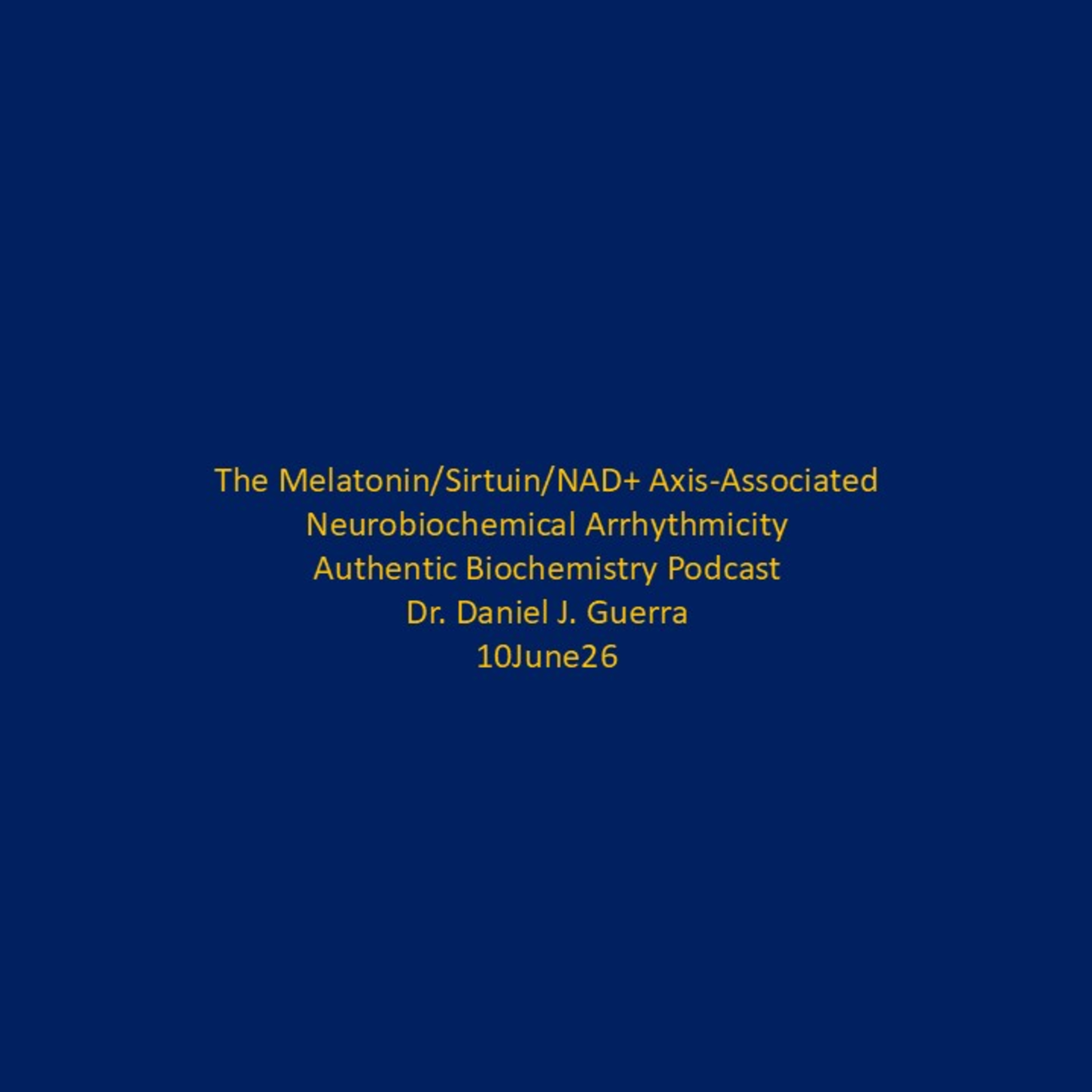 The Melatonin/Sirtuin/NAD+ Axis-Associated Neurochemical Arrhythmicity. Authentic Biochemistry Podcast Dr. Daniel J. Guerra. 10June2026