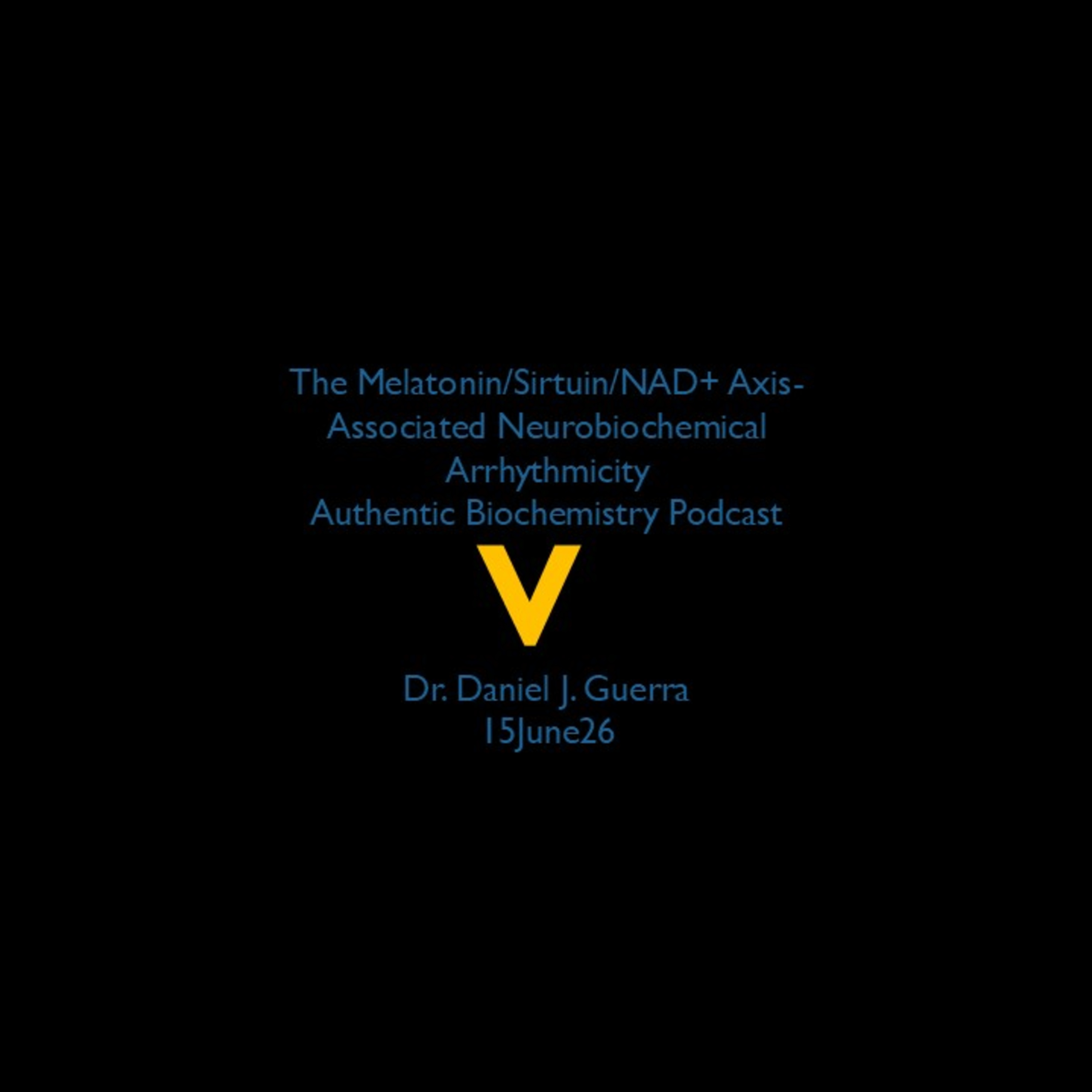 The Melatonin/Sirtuin/NAD+ Axis-Associated Neurobiochemical Arrhythmicity V. Authentic Biochemistry Podcast  Dr. Daniel J. Guerra  15June26