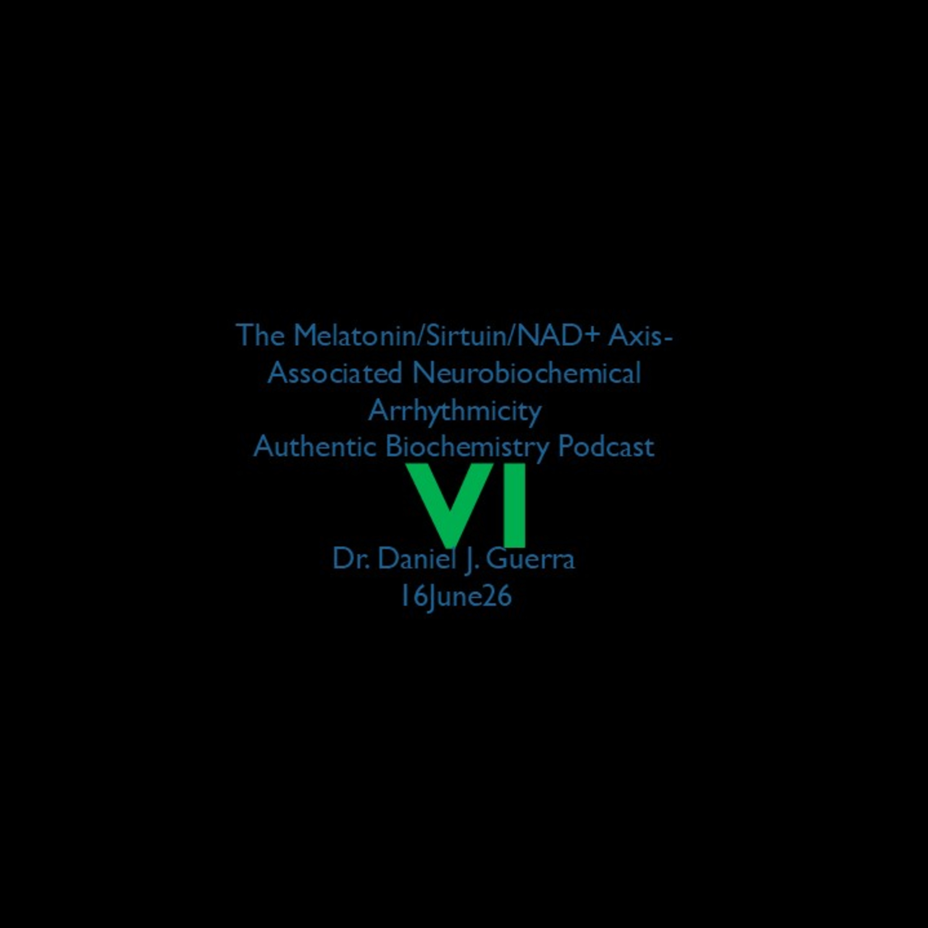 The Melatonin/Sirtuin/NAD+ Axis-Associated Neurobiochemical Arrhythmicity VI. Authentic Biochemistry Podcast Dr. Daniel J. Guerra  16June26
